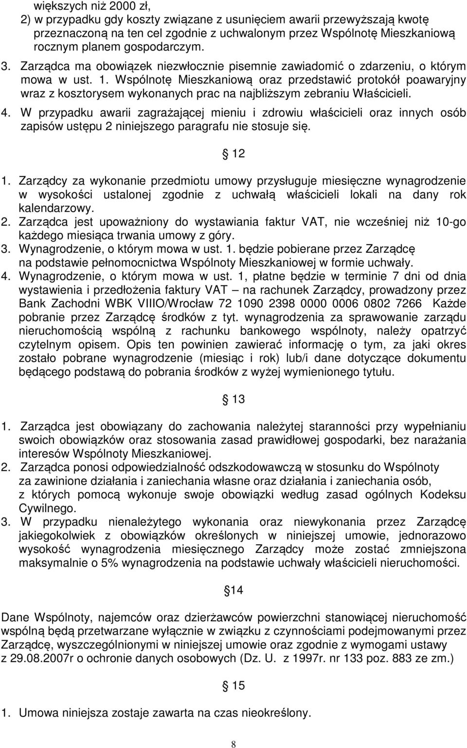 Wspólnotę Mieszkaniową oraz przedstawić protokół poawaryjny wraz z kosztorysem wykonanych prac na najbliższym zebraniu Właścicieli. 4.