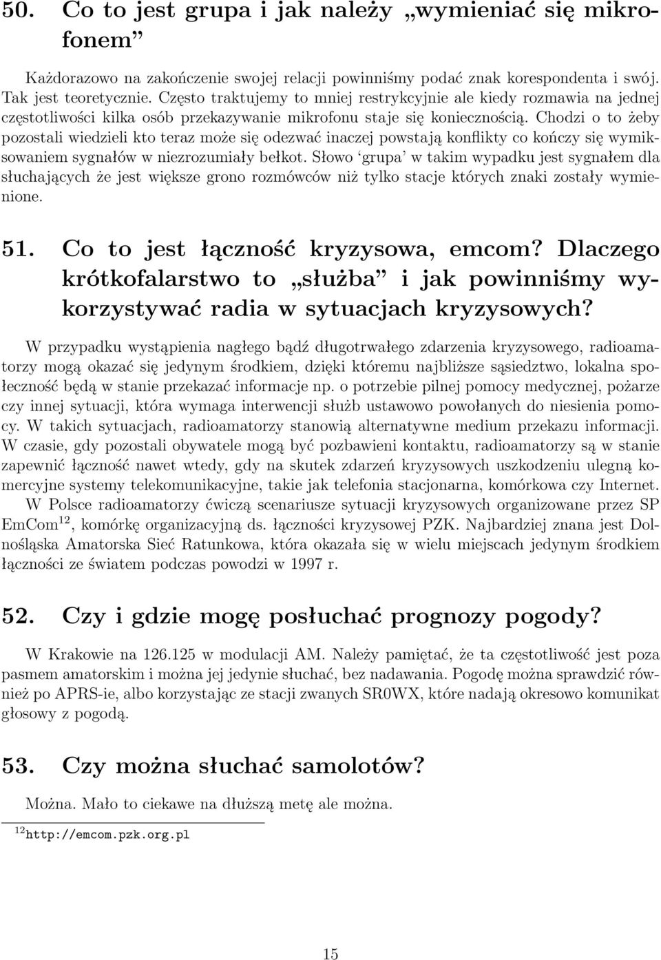 Chodzi o to żeby pozostali wiedzieli kto teraz może się odezwać inaczej powstają konflikty co kończy się wymiksowaniem sygnałów w niezrozumiały bełkot.