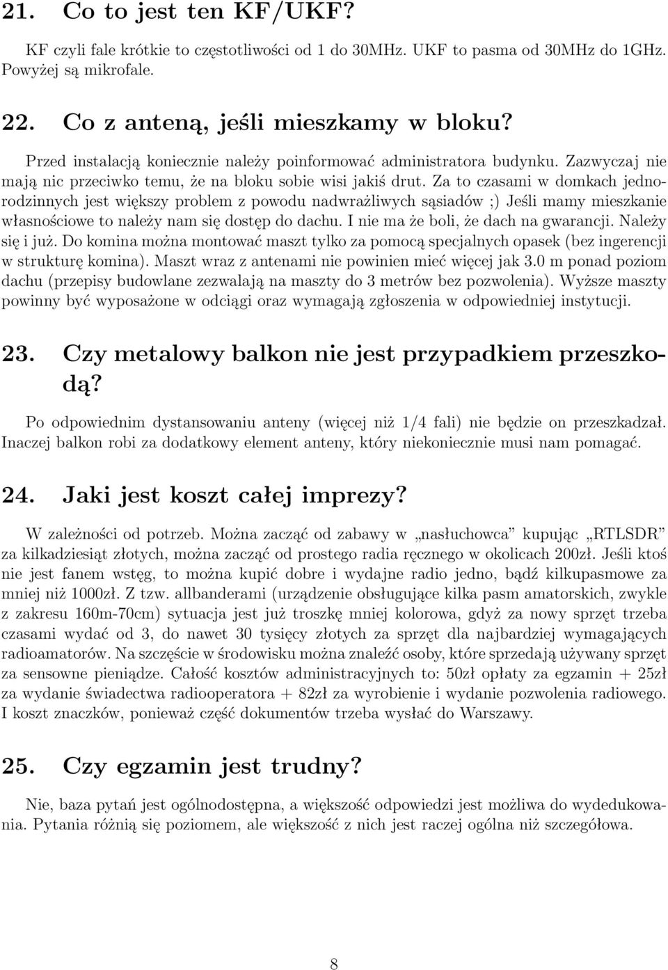 Za to czasami w domkach jednorodzinnych jest większy problem z powodu nadwrażliwych sąsiadów ;) Jeśli mamy mieszkanie własnościowe to należy nam się dostęp do dachu.