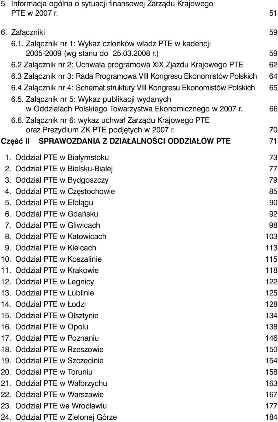 4 Załącznik nr 4: Schemat struktury VIII Kongresu Ekonomistów Polskich 65 6.5. Załącznik nr 5: Wykaz publikacji wydanych w Oddziałach Polskiego Towarzystwa Ekonomicznego w 2007 r. 66 6.6. Załącznik nr 6: wykaz uchwał Zarządu Krajowego PTE oraz Prezydium ZK PTE podjętych w 2007 r.