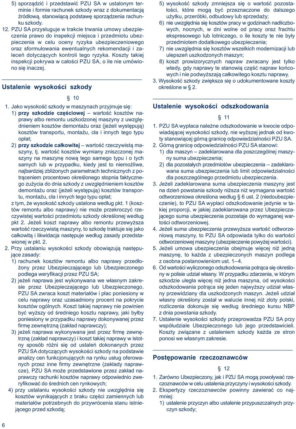 PZU SA przysługuje w trakcie trwania umowy ubezpie- wych, nocnych, w dni wolne od pracy oraz frachtu czenia prawo do inspekcji miejsca i przedmiotu ubez- ekspresowego lub lotniczego, o ile koszty te