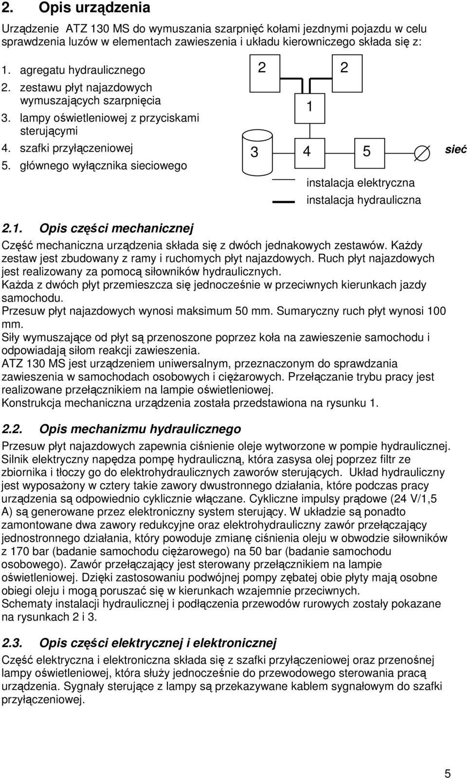 głównego wyłącznika sieciowego 2 2 1 3 4 5 sieć instalacja elektryczna instalacja hydrauliczna 2.1. Opis części mechanicznej Część mechaniczna urządzenia składa się z dwóch jednakowych zestawów.