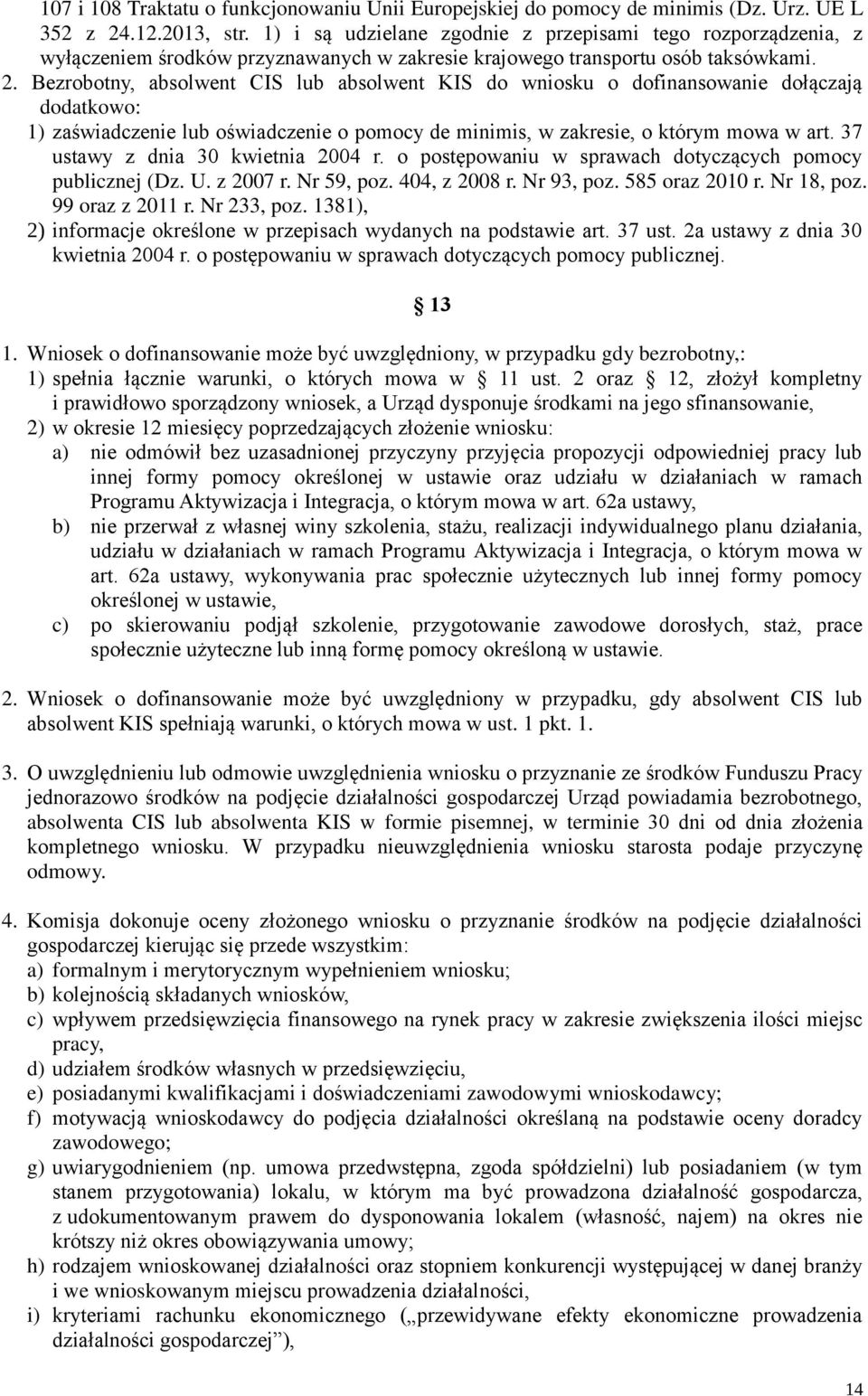 Bezrobotny, absolwent CIS lub absolwent KIS do wniosku o dofinansowanie dołączają dodatkowo: 1) zaświadczenie lub oświadczenie o pomocy de minimis, w zakresie, o którym mowa w art.