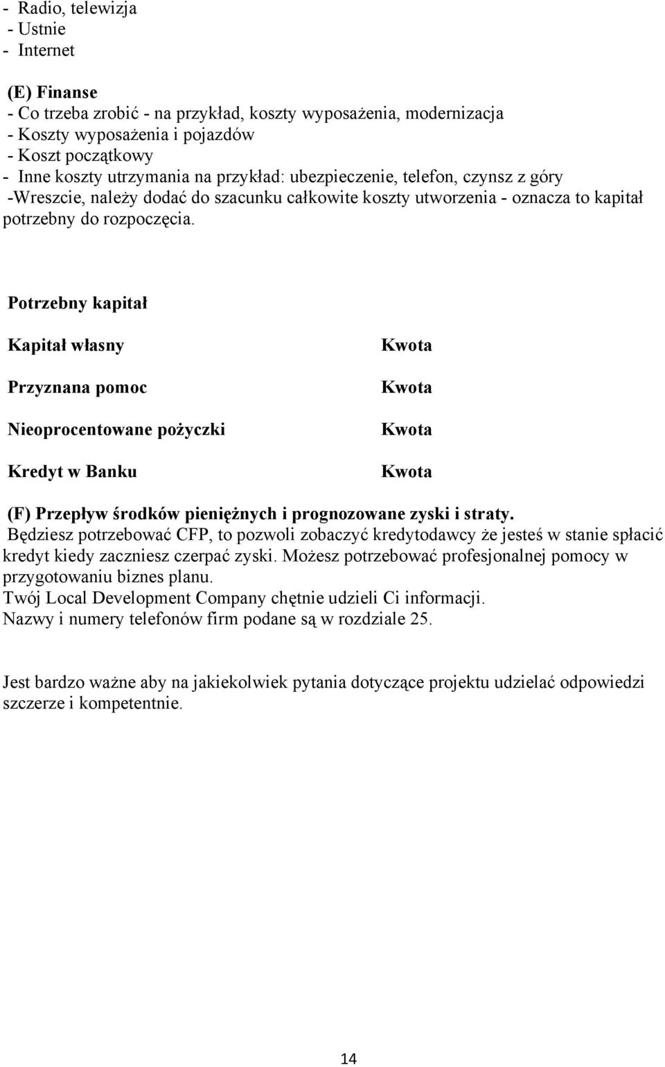 Potrzebny kapitał Kapitał własny Przyznana pomoc Nieoprocentowane pożyczki Kredyt w Banku Kwota Kwota Kwota Kwota (F) Przepływ środków pieniężnych i prognozowane zyski i straty.