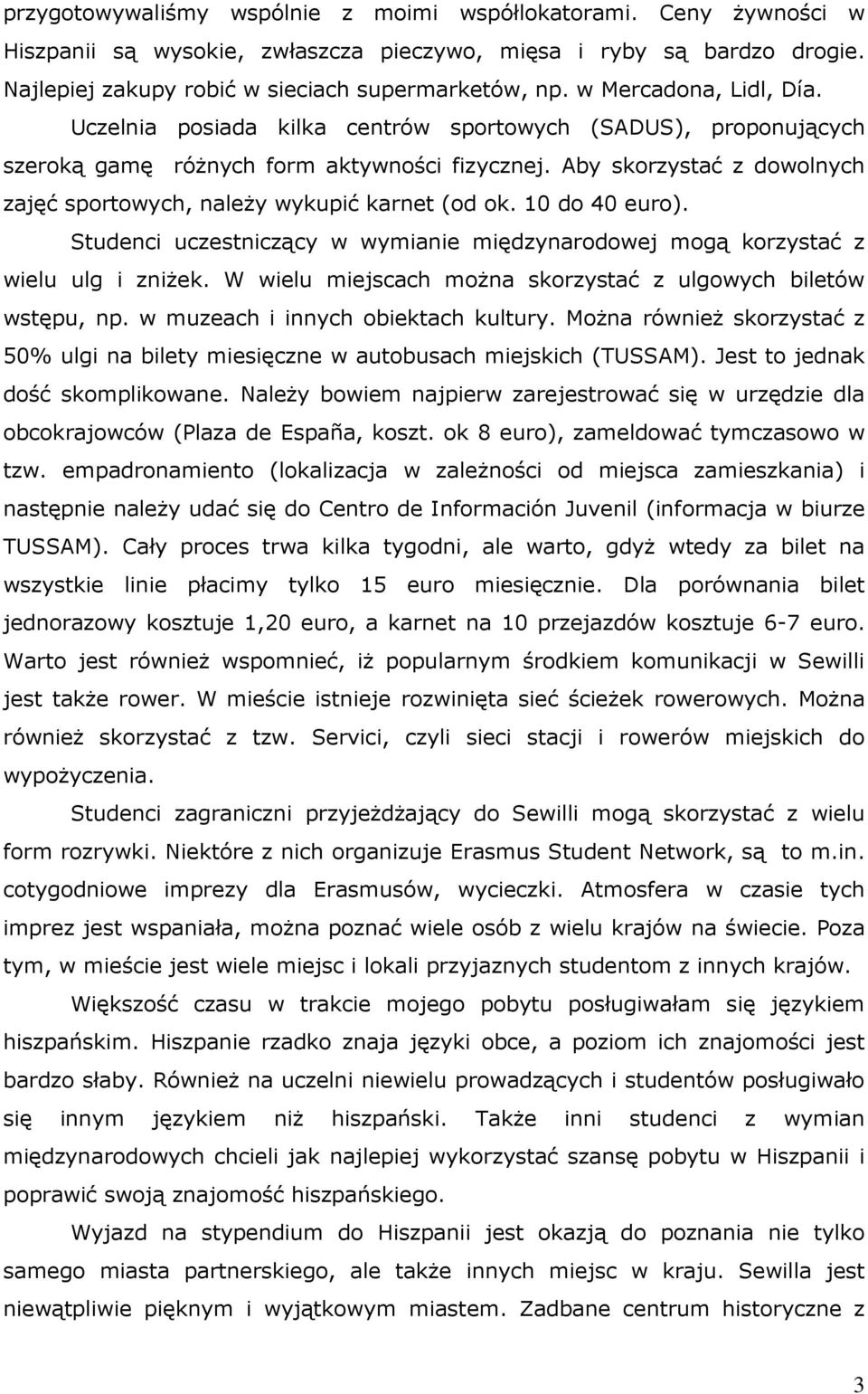 Aby skorzystać z dowolnych zajęć sportowych, naleŝy wykupić karnet (od ok. 10 do 40 euro). Studenci uczestniczący w wymianie międzynarodowej mogą korzystać z wielu ulg i zniŝek.