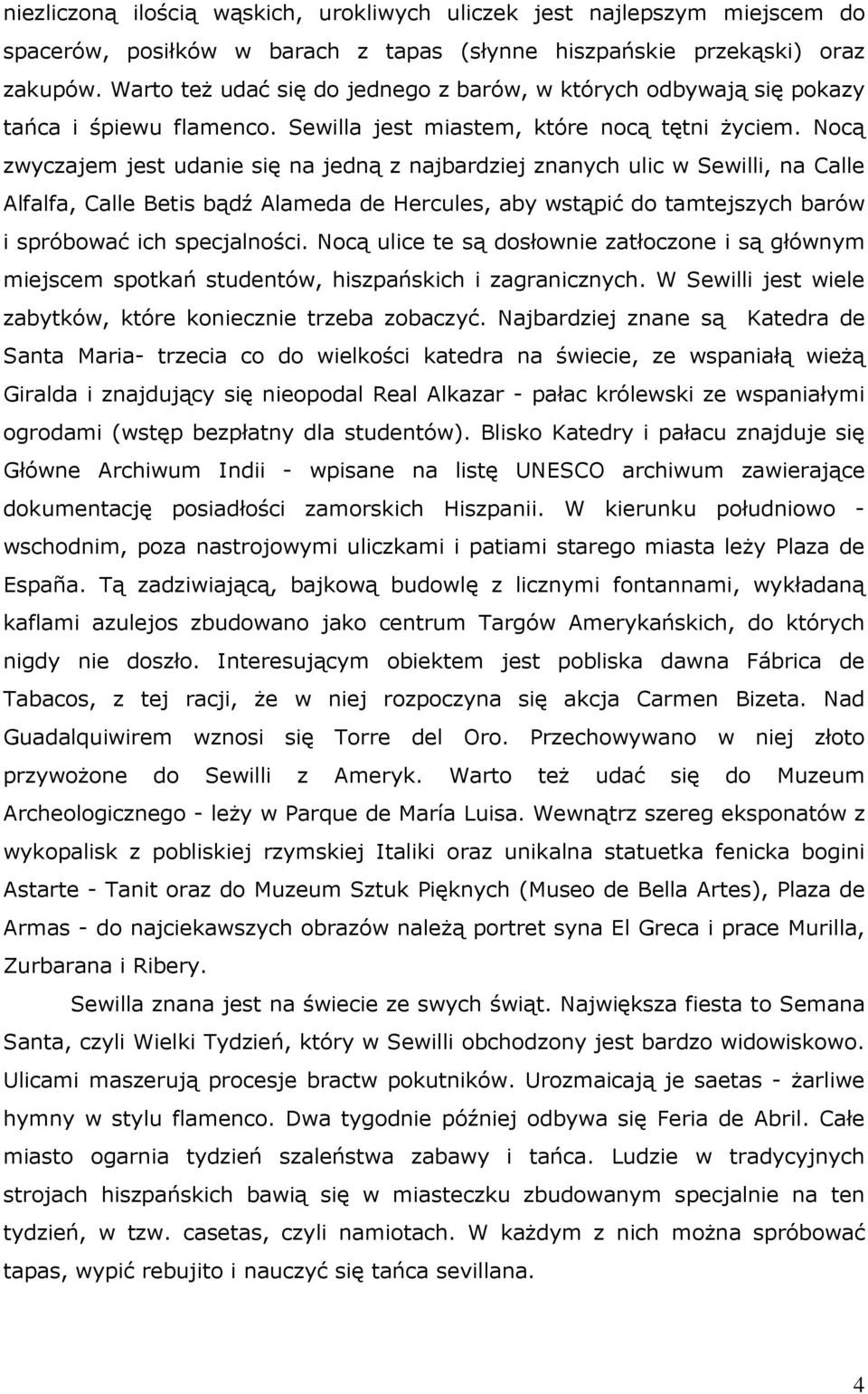 Nocą zwyczajem jest udanie się na jedną z najbardziej znanych ulic w Sewilli, na Calle Alfalfa, Calle Betis bądź Alameda de Hercules, aby wstąpić do tamtejszych barów i spróbować ich specjalności.