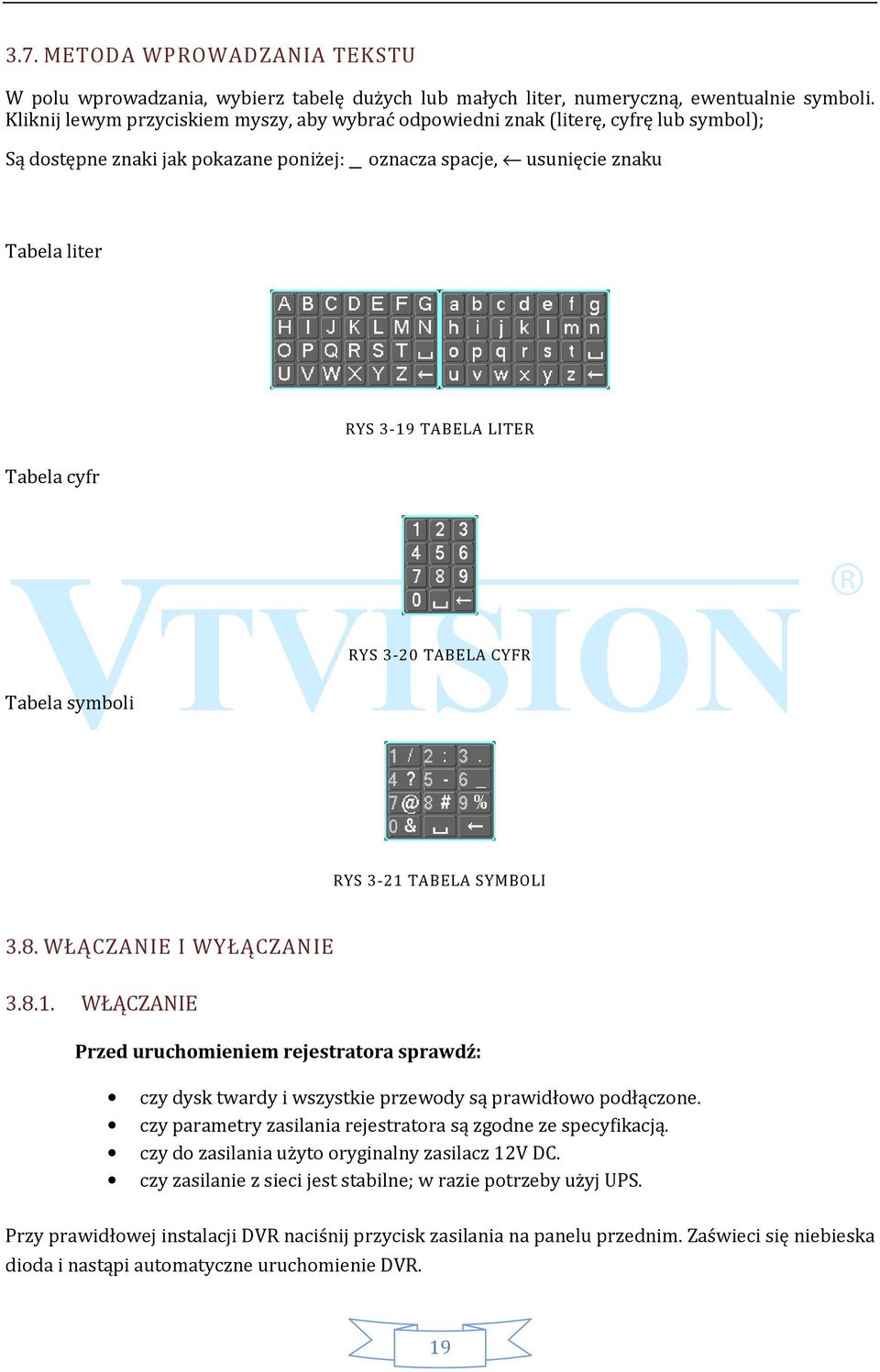 Tabela cyfr RYS 3-20 TABELA CYFR Tabela symboli RYS 3-21 TABELA SYMBOLI 3.8. WŁĄCZANIE I WYŁĄCZANIE 3.8.1. WŁĄCZANIE Przed uruchomieniem rejestratora sprawdź: czy dysk twardy i wszystkie przewody są prawidłowo podłączone.