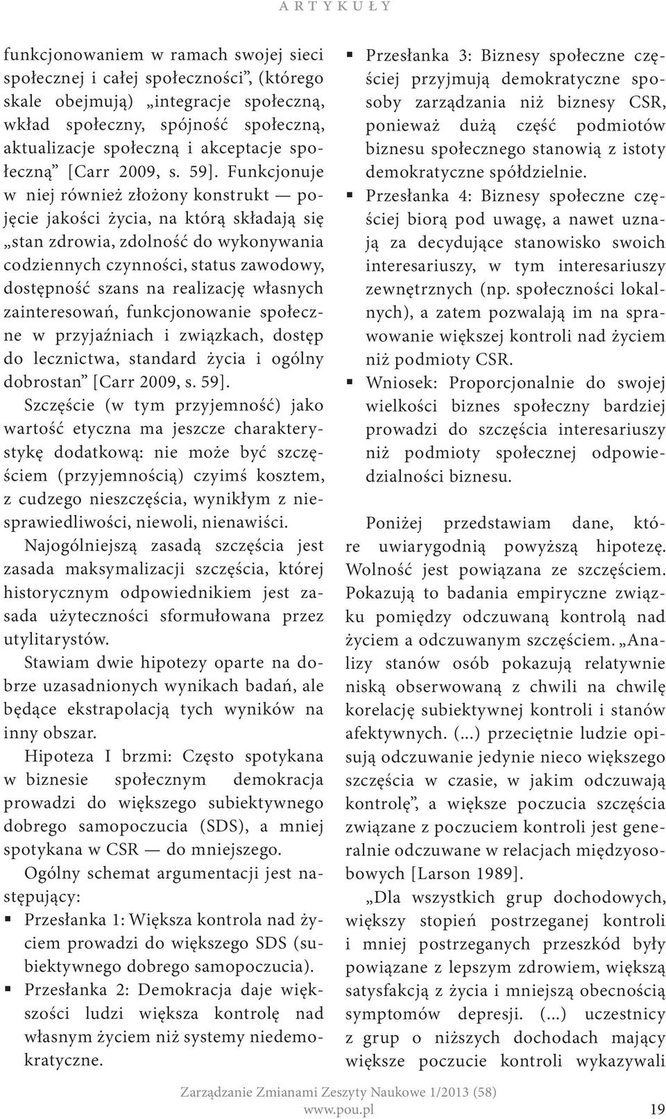 Funkcjonuje w niej również złożony konstrukt pojęcie jakości życia, na którą składają się stan zdrowia, zdolność do wykonywania codziennych czynności, status zawodowy, dostępność szans na realizację