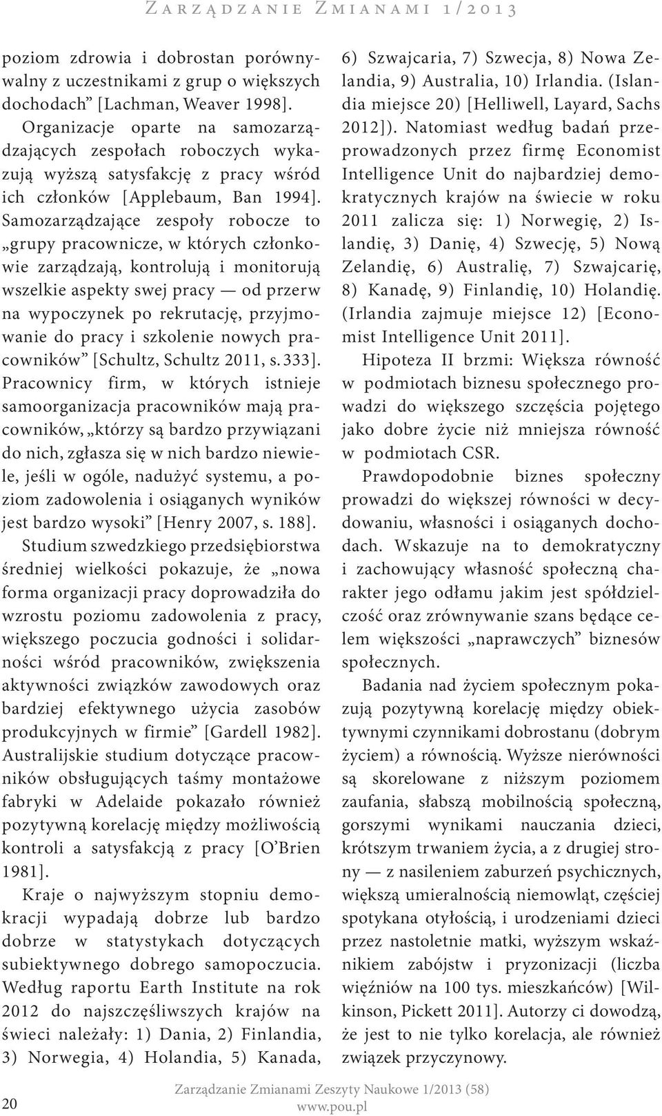 Samozarządzające zespoły robocze to grupy pracownicze, w których członkowie zarządzają, kontrolują i monitorują wszelkie aspekty swej pracy od przerw na wypoczynek po rekrutację, przyjmowanie do