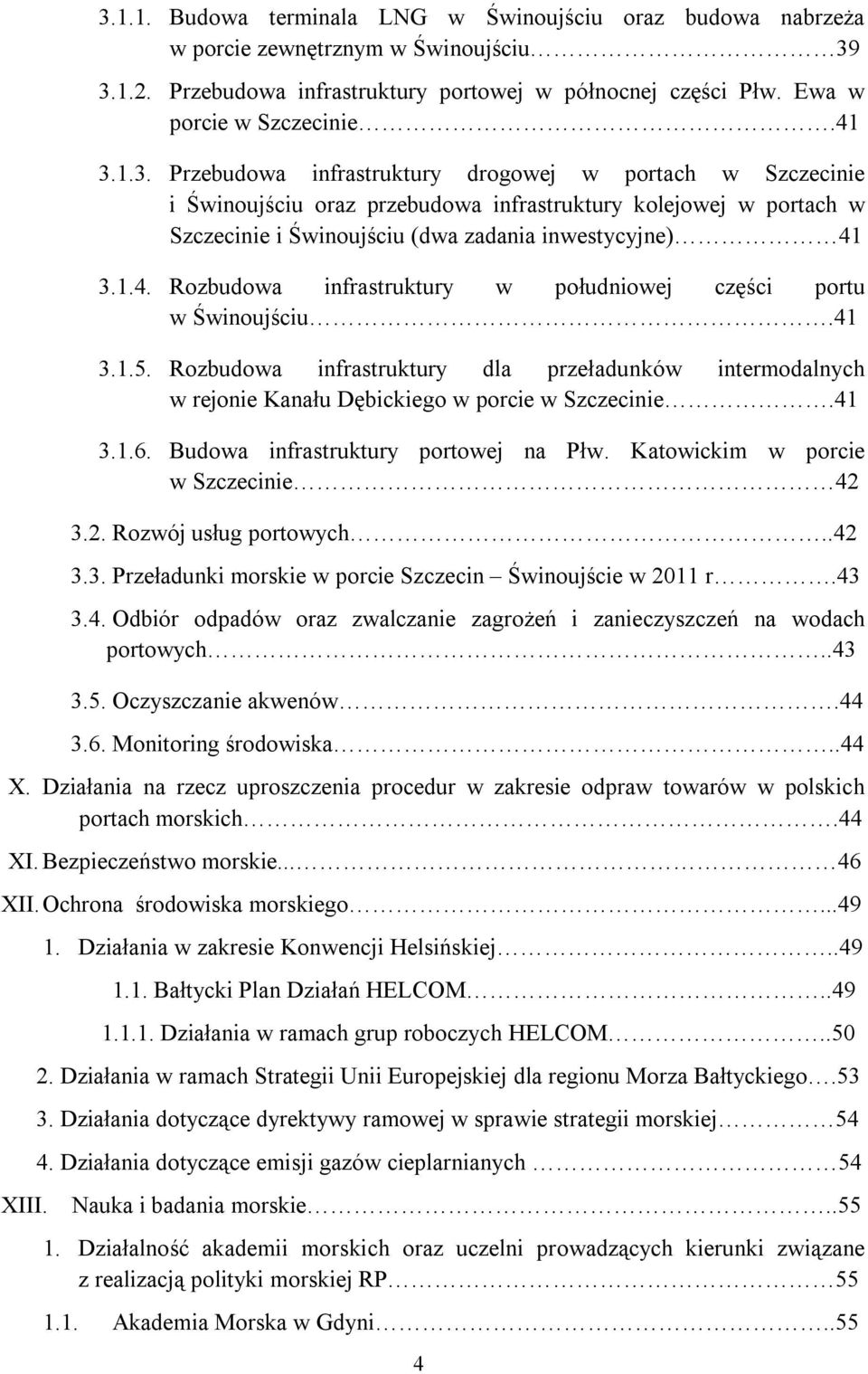 Budowa infrastruktury portowej na Płw. Katowickim w porcie w Szczecinie 42 3.2. Rozwój usług portowych..42 3.3. Przeładunki morskie w porcie Szczecin Świnoujście w 2011 r.43 3.4. Odbiór odpadów oraz zwalczanie zagrożeń i zanieczyszczeń na wodach portowych.