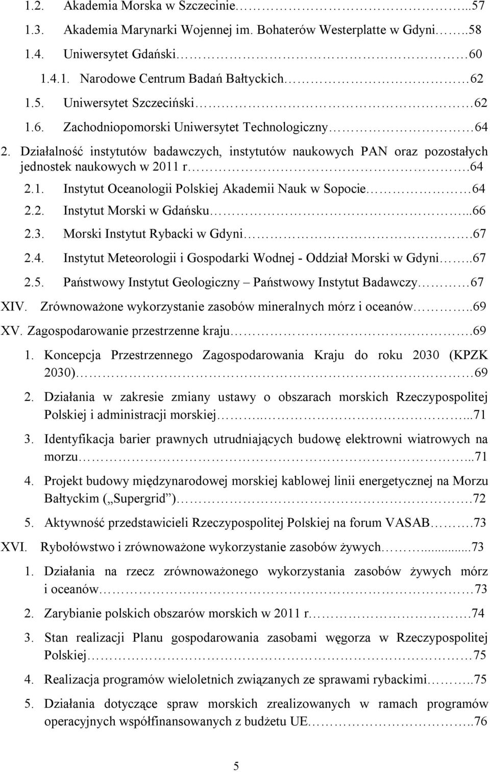 r.64 2.1. Instytut Oceanologii Polskiej Akademii Nauk w Sopocie 64 2.2. Instytut Morski w Gdańsku...66 2.3. Morski Instytut Rybacki w Gdyni.67 2.4. Instytut Meteorologii i Gospodarki Wodnej - Oddział Morski w Gdyni.