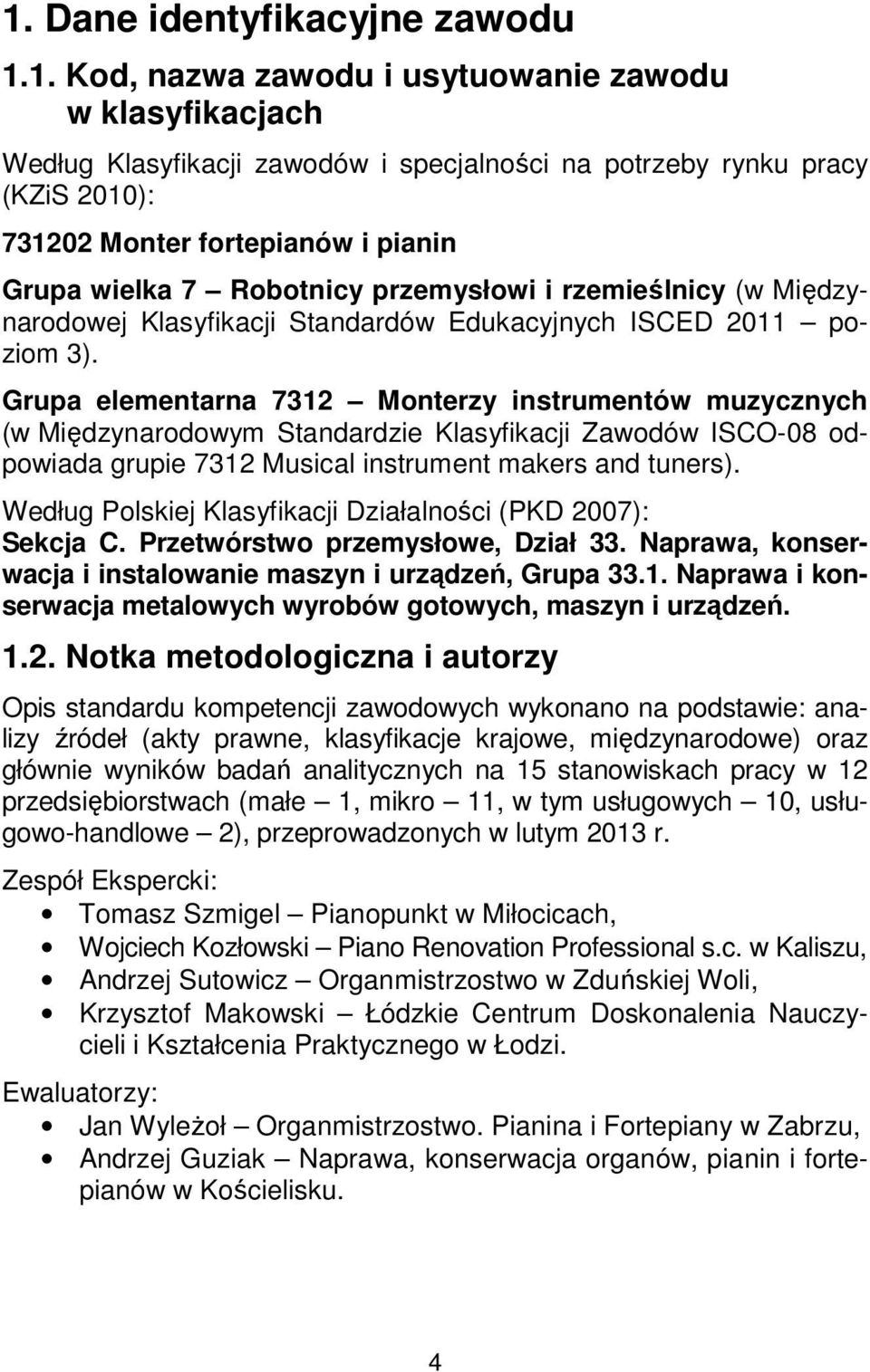 Grupa elementarna 7312 Monterzy instrumentów muzycznych (w Międzynarodowym Standardzie Klasyfikacji Zawodów ISCO-08 odpowiada grupie 7312 Musical instrument makers and tuners).