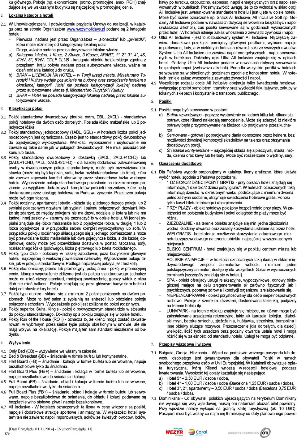 pl podane są 2 kategorie hotelu: Pierwsza, nadana jest przez Organizatora słoneczka lub gwiazdki, która może różnić się od kategoryzacji lokalnej oraz Druga, lokalna nadana przez autoryzowane lokalne