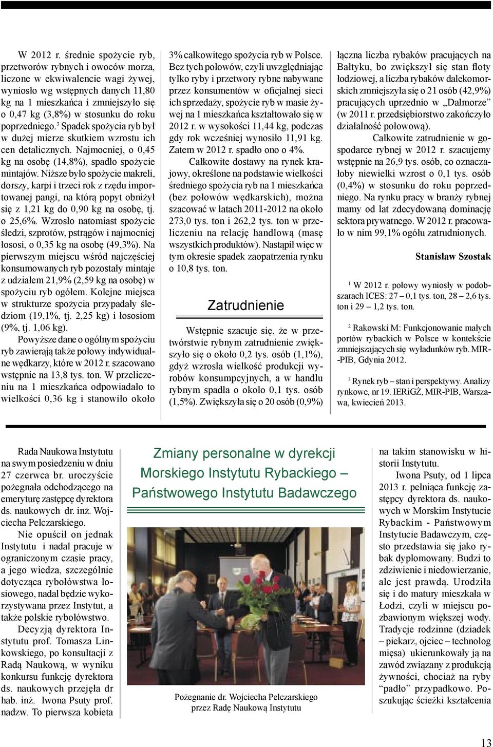 poprzedniego. 3 Spadek spożycia ryb był w dużej mierze skutkiem wzrostu ich cen detalicznych. Najmocniej, o,4 kg na osobę (14,8%), spadło spożycie mintajów.