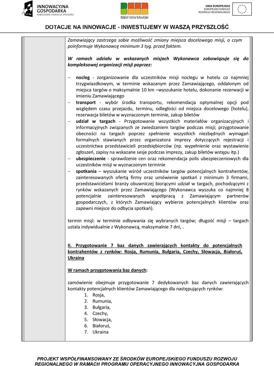 w terminie wskazanym przez Zamawiającego, oddalonym od miejsca targów o maksymalnie 10 km wyszukanie hotelu, dokonanie rezerwacji w imieniu Zamawiającego transport - wybór środka transportu,