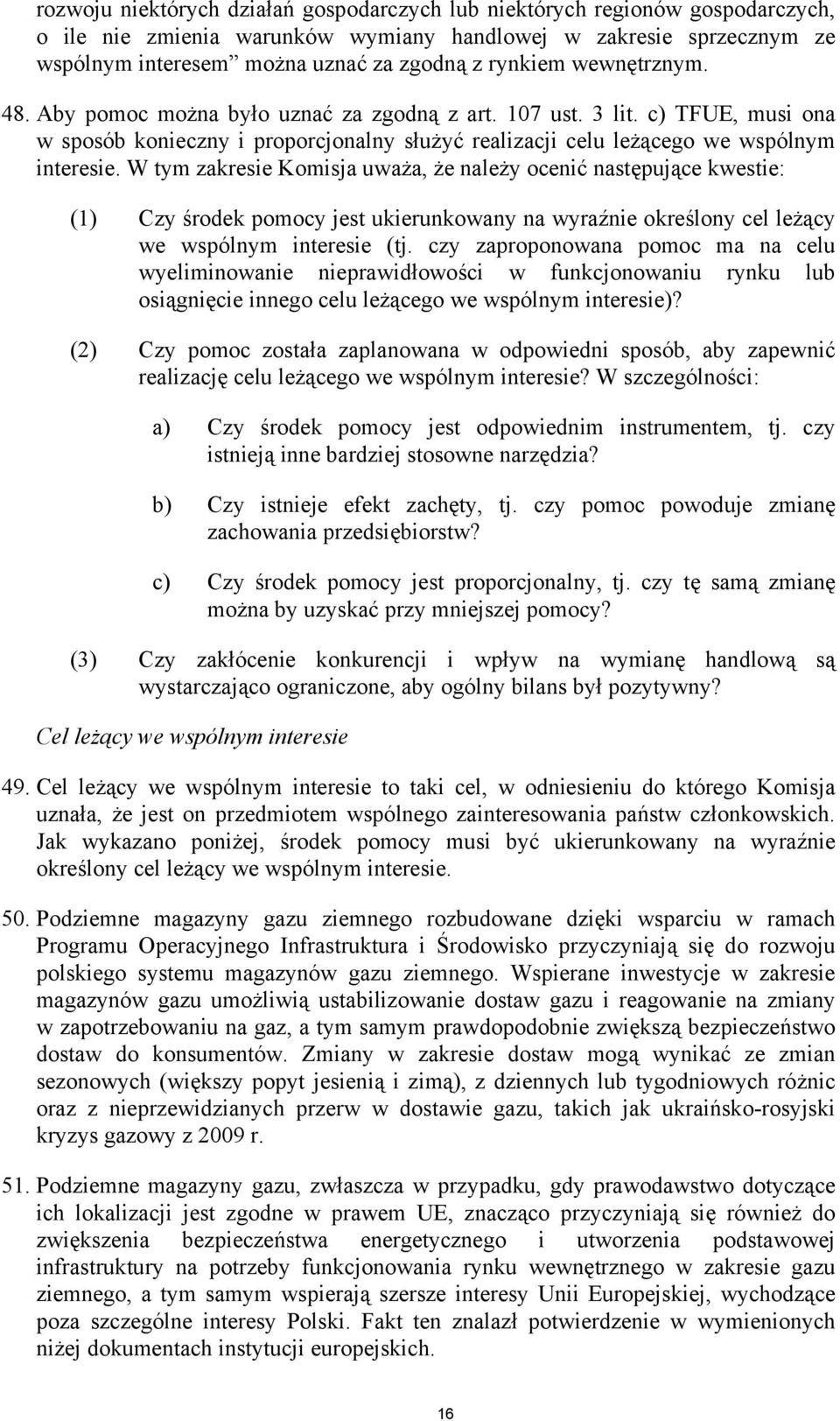 W tym zakresie Komisja uważa, że należy ocenić następujące kwestie: (1) Czy środek pomocy jest ukierunkowany na wyraźnie określony cel leżący we wspólnym interesie (tj.