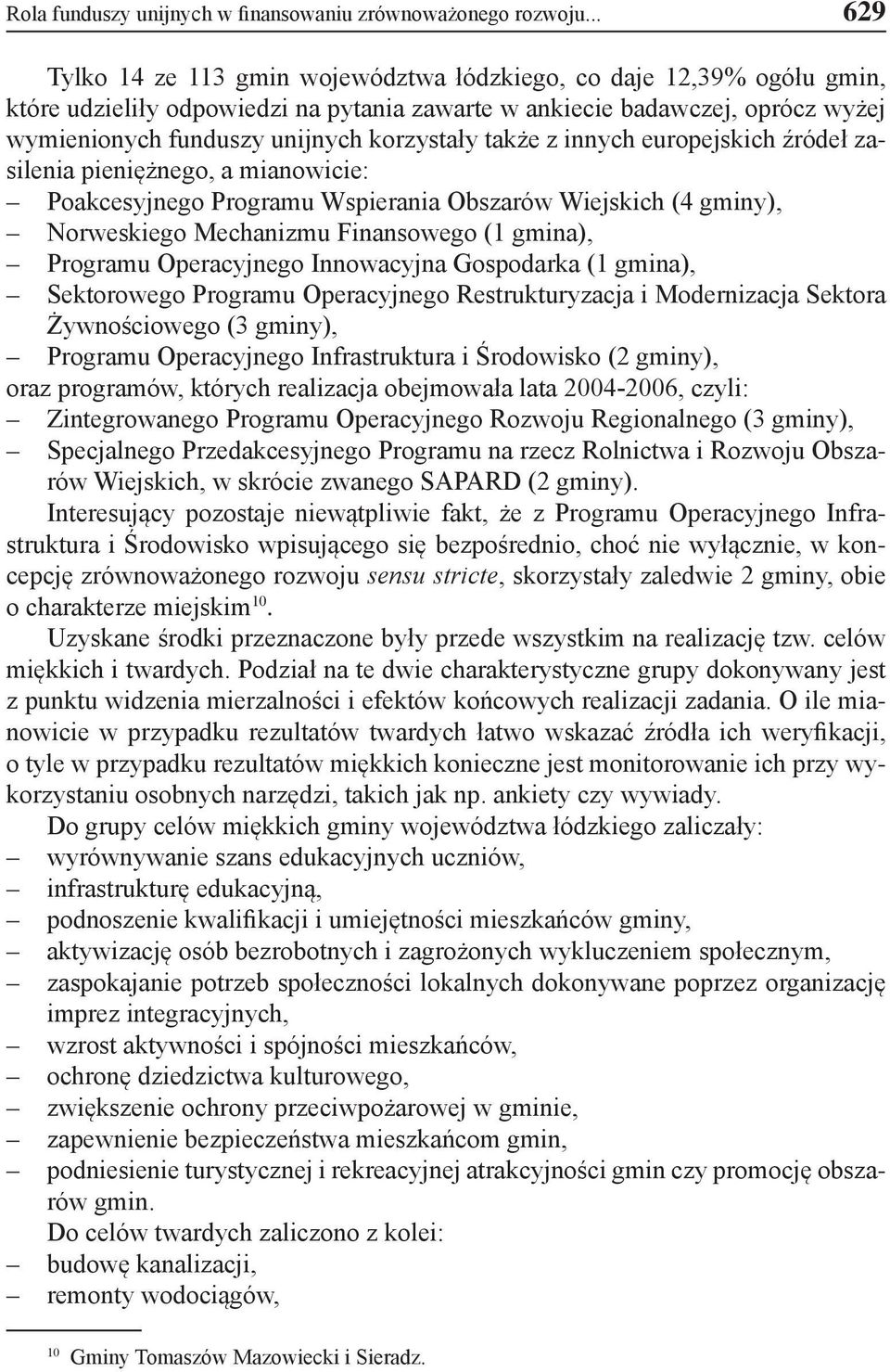 korzystały także z innych europejskich źródeł zasilenia pieniężnego, a mianowicie: Poakcesyjnego Programu Wspierania Obszarów Wiejskich (4 gminy), Norweskiego Mechanizmu Finansowego (1 gmina),