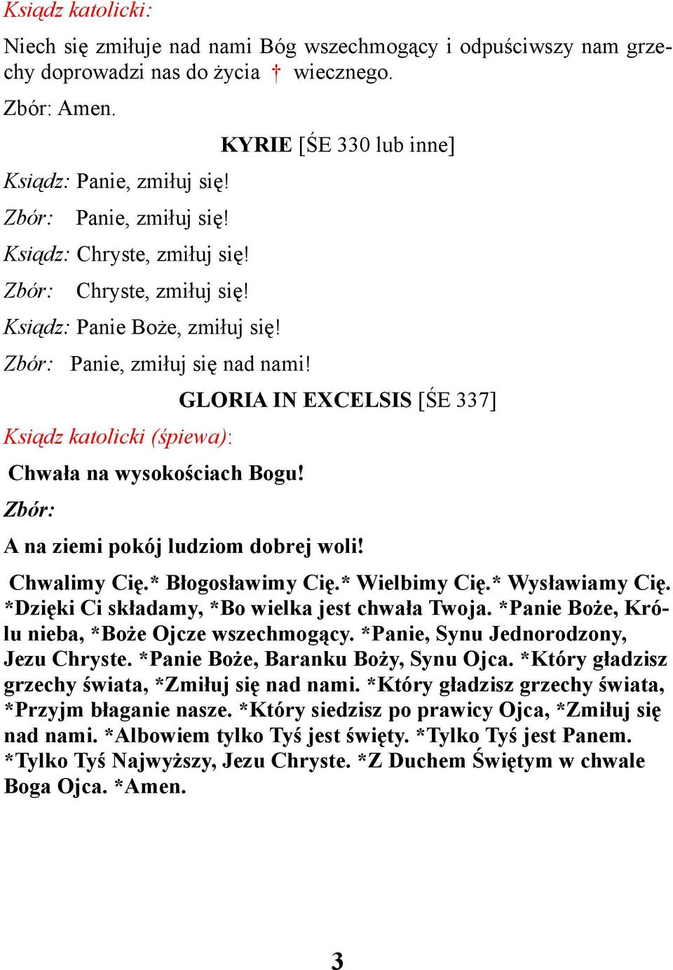 KYRIE [ŚE 330 lub inne] GLORIA IN EXCELSIS [ŚE 337] A na ziemi pokój ludziom dobrej woli! Chwalimy Cię.* Błogosławimy Cię.* Wielbimy Cię.* Wysławiamy Cię.