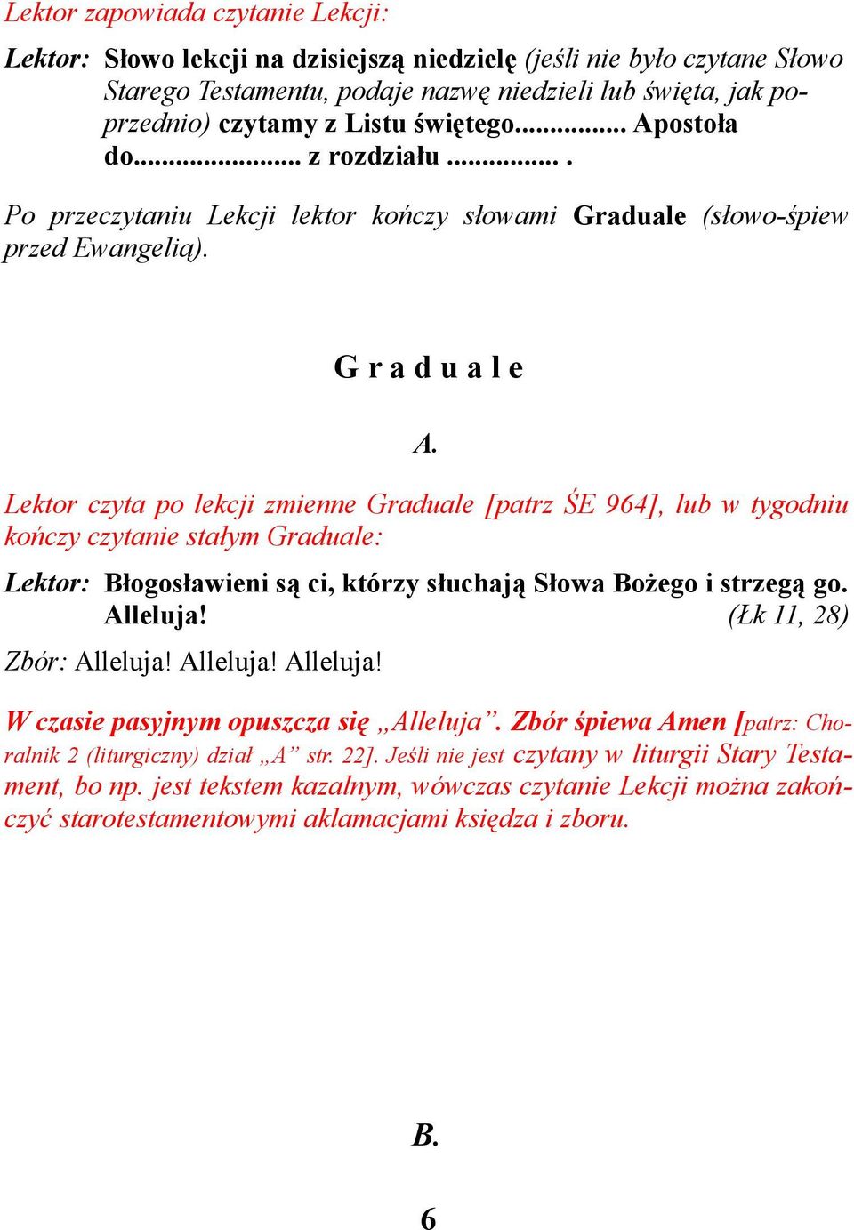 Lektor czyta po lekcji zmienne Graduale [patrz ŚE 964], lub w tygodniu kończy czytanie stałym Graduale: Lektor: Błogosławieni są ci, którzy słuchają Słowa Bożego i strzegą go. Alleluja!