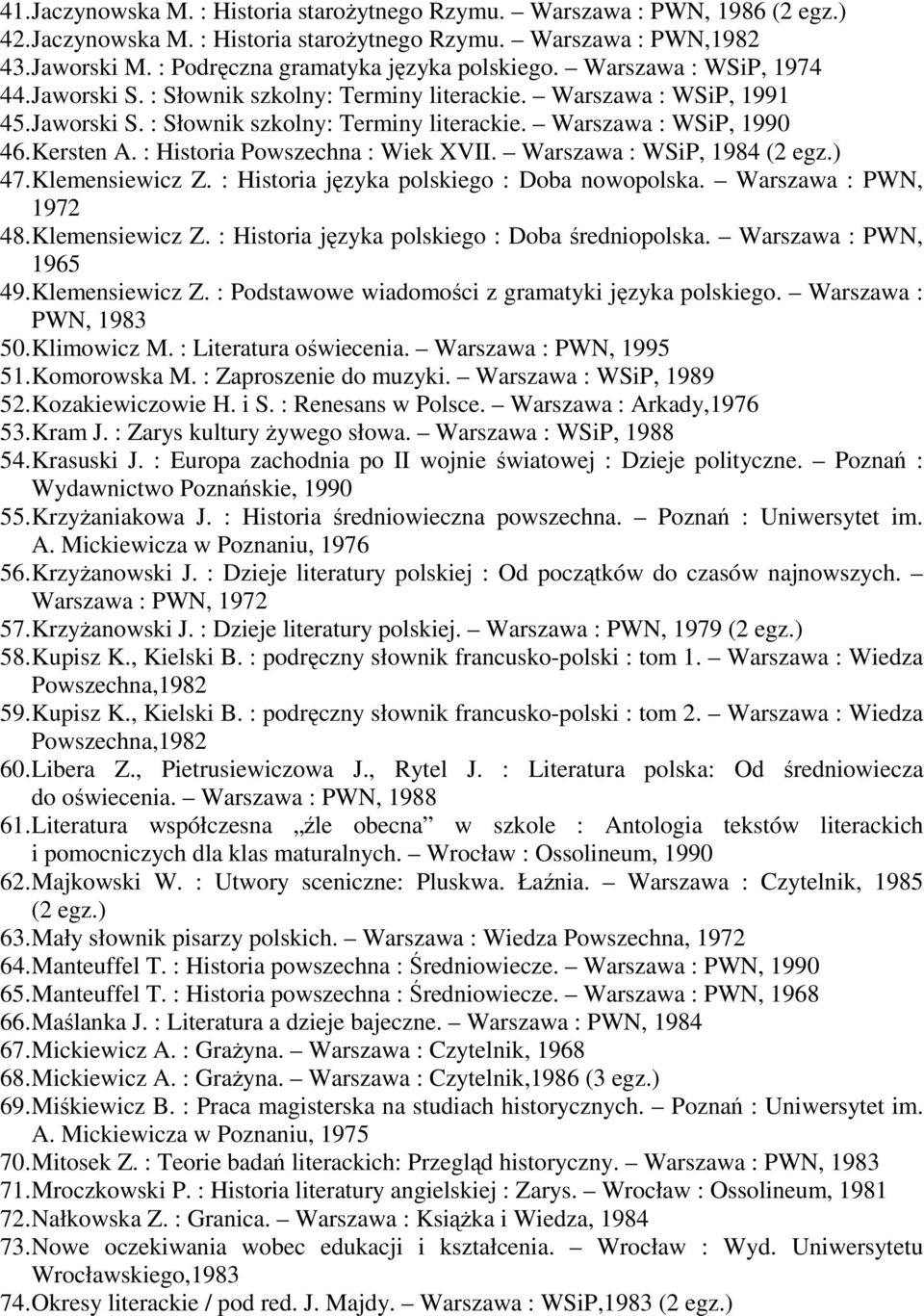 Kersten A. : Historia Powszechna : Wiek XVII. Warszawa : WSiP, 1984 (2 egz.) 47. Klemensiewicz Z. : Historia języka polskiego : Doba nowopolska. Warszawa : PWN, 1972 48. Klemensiewicz Z. : Historia języka polskiego : Doba średniopolska.