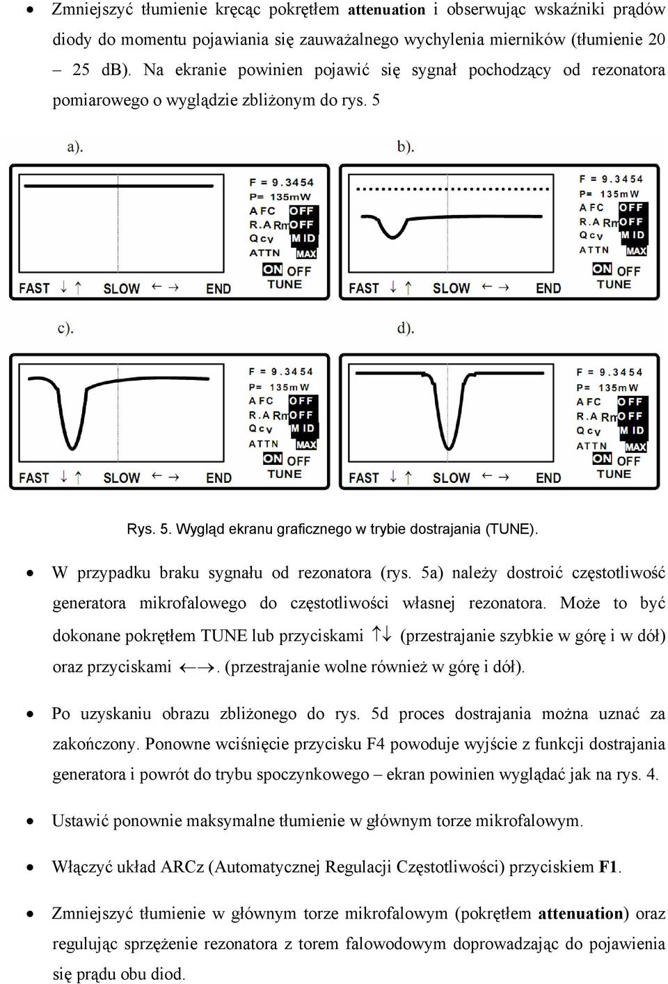 W przypadku braku sygnału od rezonatora (rys. 5a) należy dostroić częstotliwość generatora mikrofalowego do częstotliwości własnej rezonatora.