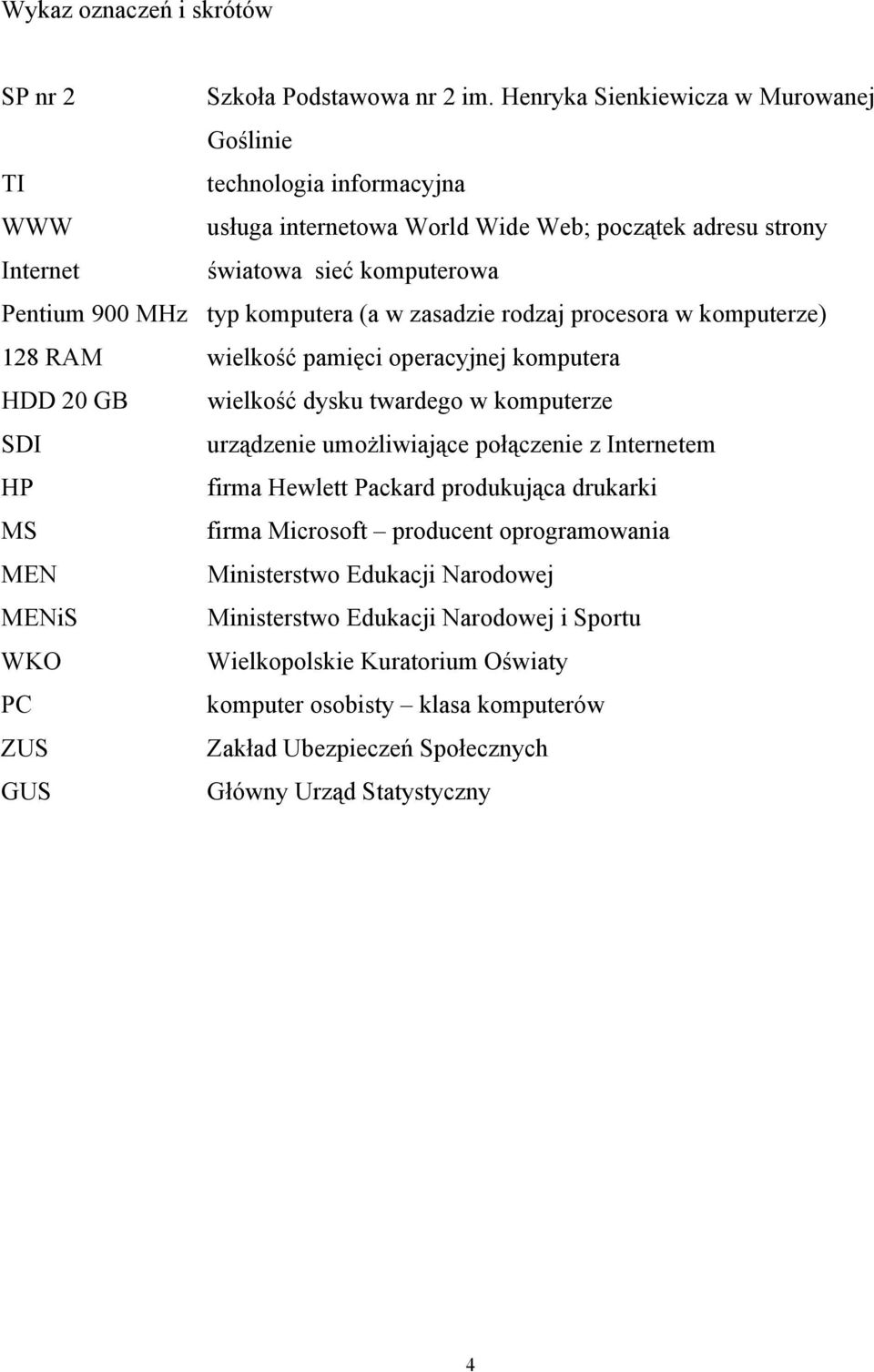 komputera (a w zasadzie rodzaj procesora w komputerze) 128 RAM wielkość pamięci operacyjnej komputera HDD 20 GB wielkość dysku twardego w komputerze SDI urządzenie umożliwiające połączenie z