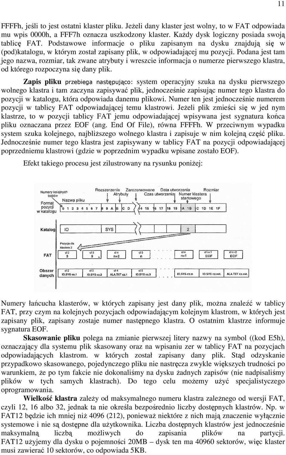 Podana jest tam jego nazwa, rozmiar, tak zwane atrybuty i wreszcie informacja o numerze pierwszego klastra, od którego rozpoczyna się dany plik.