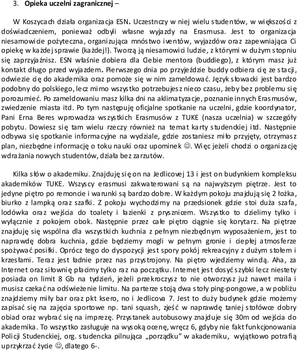 Tworzą ją niesamowici ludzie, z którymi w dużym stopniu się zaprzyjaźnisz. ESN właśnie dobiera dla Ciebie mentora (buddiego), z którym masz już kontakt długo przed wyjazdem.