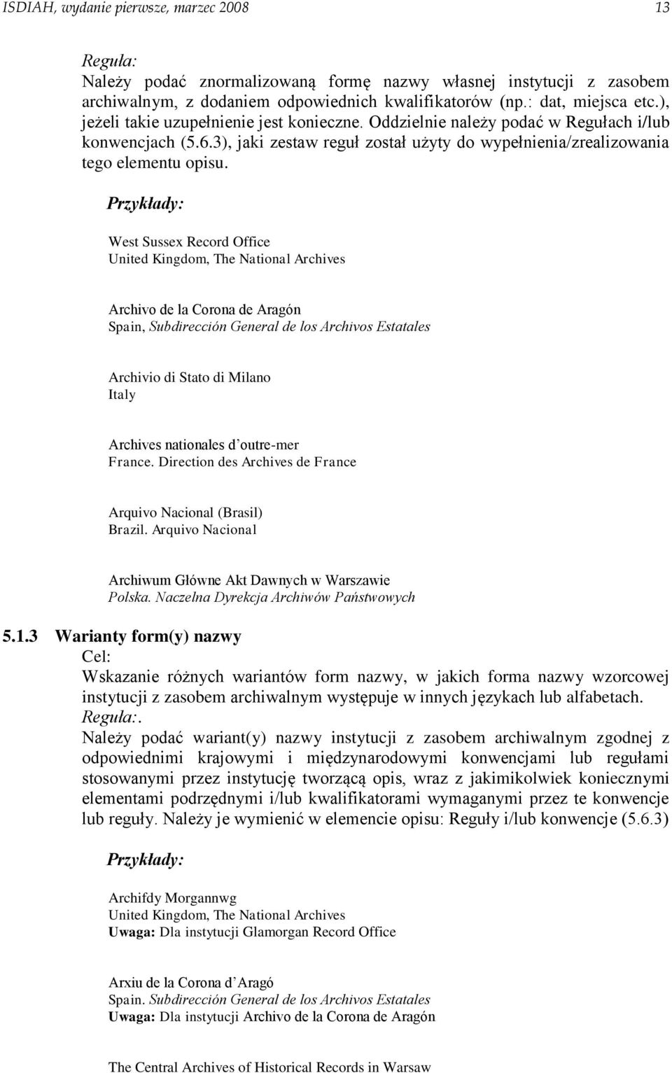 Przykłady: West Sussex Record Office United Kingdom, The National Archives Archivo de la Corona de Aragón Spain, Subdirección General de los Archivos Estatales Archivio di Stato di Milano Italy