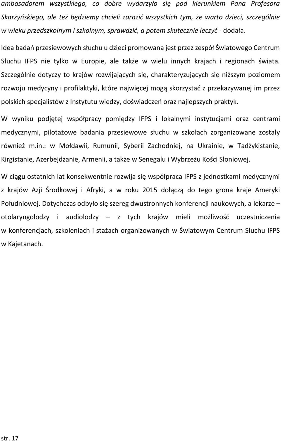 Idea badań przesiewowych słuchu u dzieci promowana jest przez zespół Światowego Centrum Słuchu IFPS nie tylko w Europie, ale także w wielu innych krajach i regionach świata.