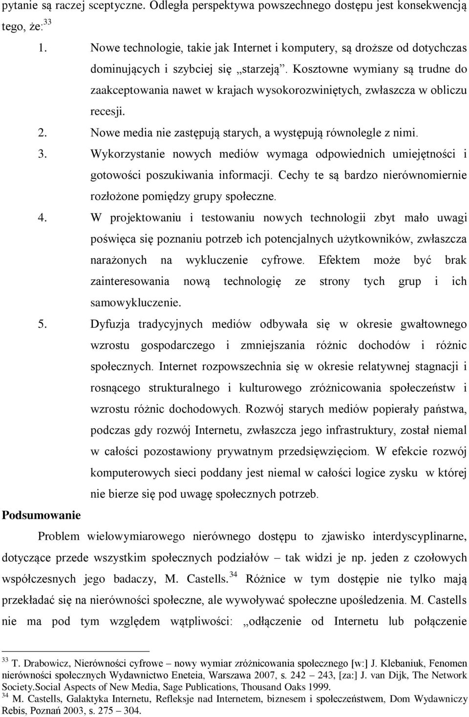 Kosztowne wymiany są trudne do zaakceptowania nawet w krajach wysokorozwiniętych, zwłaszcza w obliczu recesji. 2. Nowe media nie zastępują starych, a występują równolegle z nimi. 3.