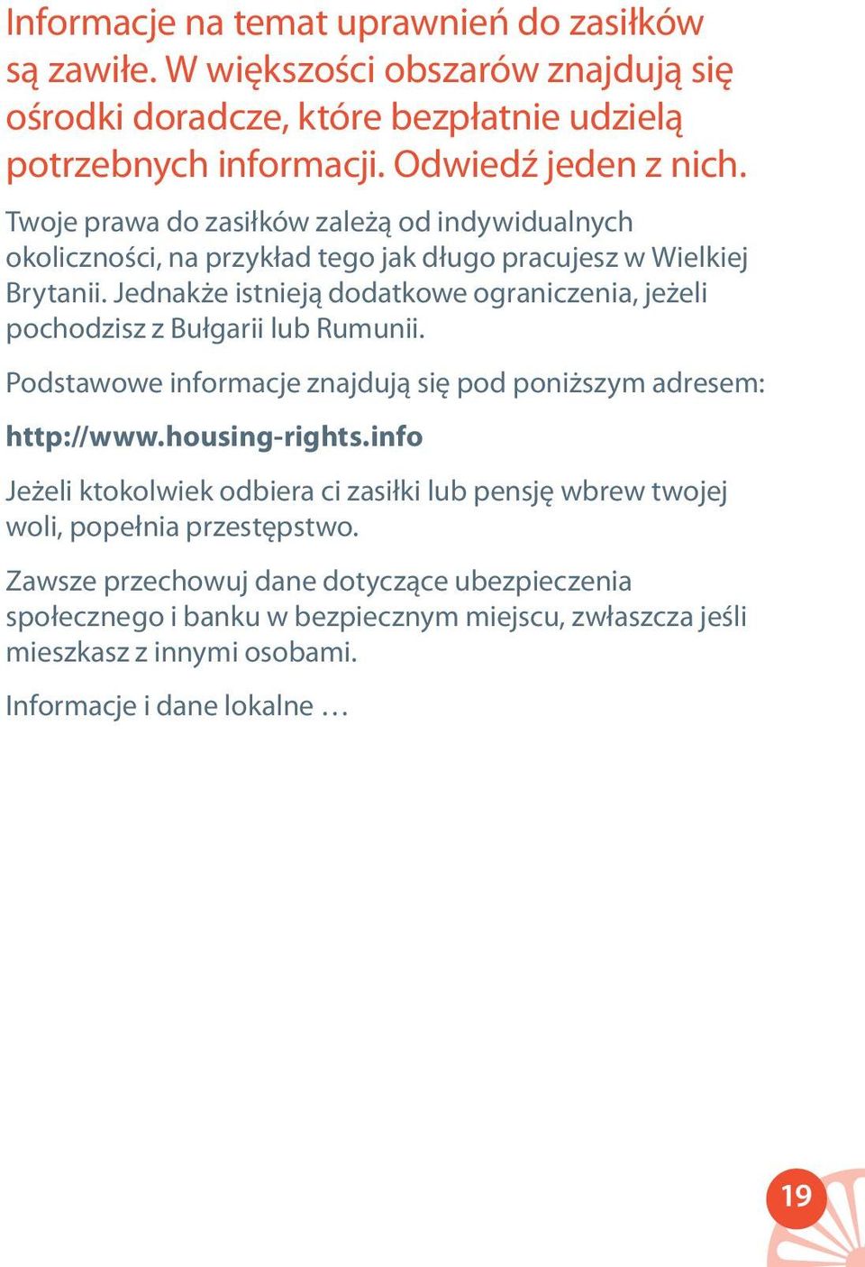 Jednakże istnieją dodatkowe ograniczenia, jeżeli pochodzisz z Bułgarii lub Rumunii. Podstawowe informacje znajdują się pod poniższym adresem: http://www.housing-rights.