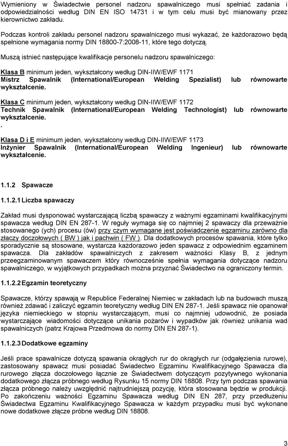 Muszą istnieć następujące kwalifikacje personelu nadzoru spawalniczego: Klasa B minimum jeden, wykształcony według DIN-IIW/EWF 1171 Mistrz Spawalnik (International/European Welding Spezialist) lub