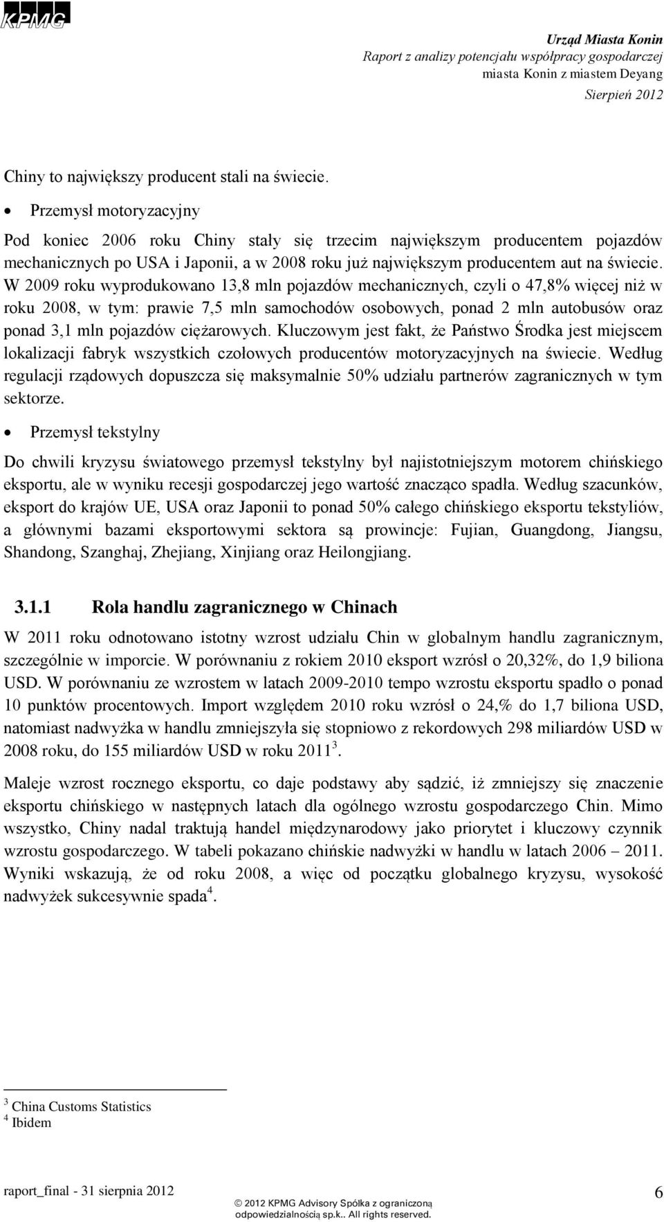 W 2009 roku wyprodukowano 13,8 mln pojazdów mechanicznych, czyli o 47,8% więcej niż w roku 2008, w tym: prawie 7,5 mln samochodów osobowych, ponad 2 mln autobusów oraz ponad 3,1 mln pojazdów