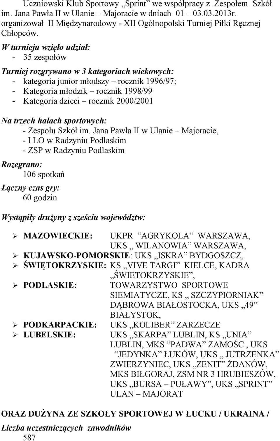 W turnieju wzięło udział: - 35 zespołów Turniej rozgrywano w 3 kategoriach wiekowych: - kategoria junior młodszy rocznik 1996/97; - Kategoria młodzik rocznik 1998/99 - Kategoria dzieci rocznik