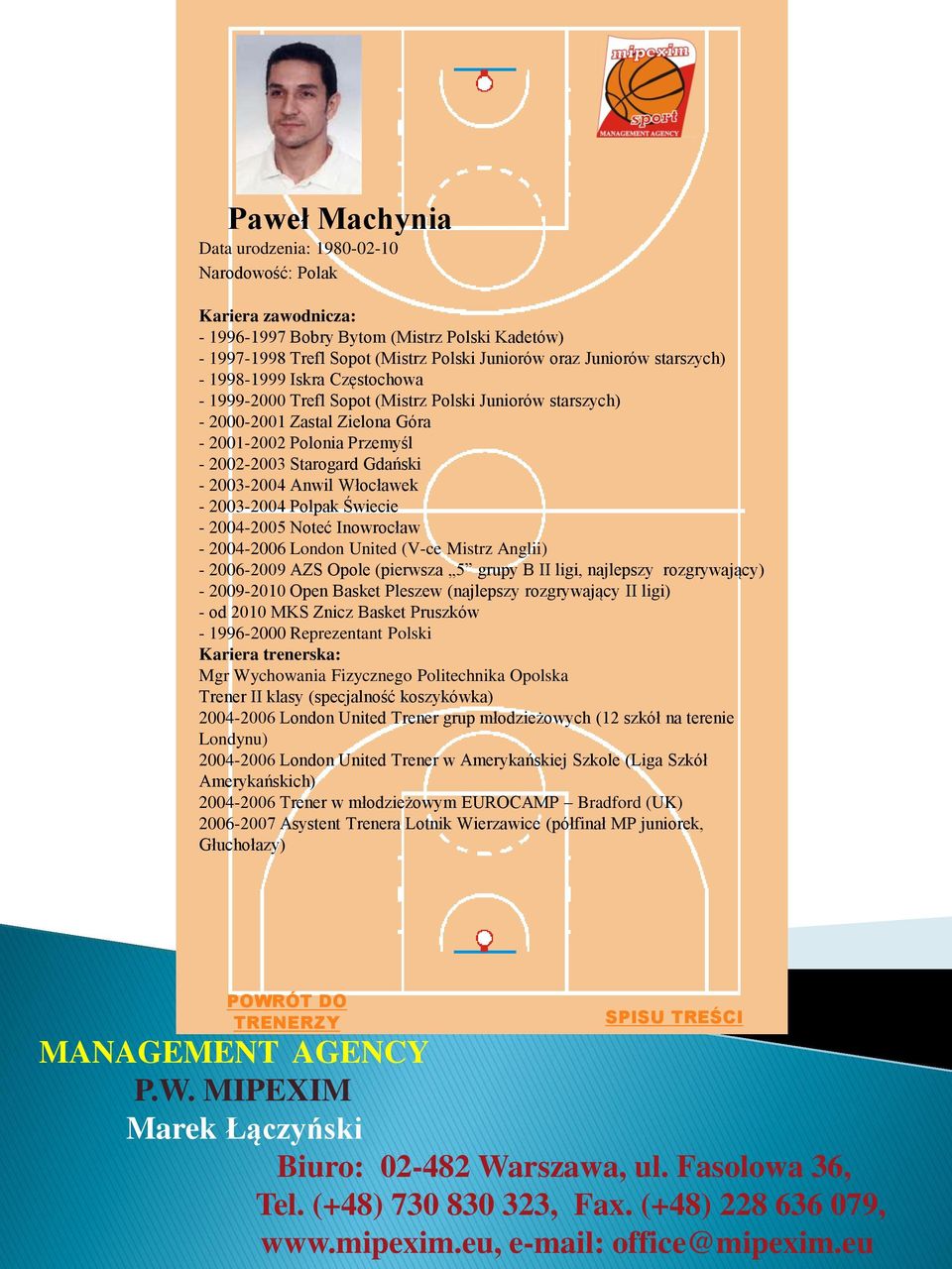 2003-2004 Anwil Włocławek - 2003-2004 Polpak Świecie - 2004-2005 Noteć Inowrocław - 2004-2006 London United (V-ce Mistrz Anglii) - 2006-2009 AZS Opole (pierwsza 5 grupy B II ligi, najlepszy