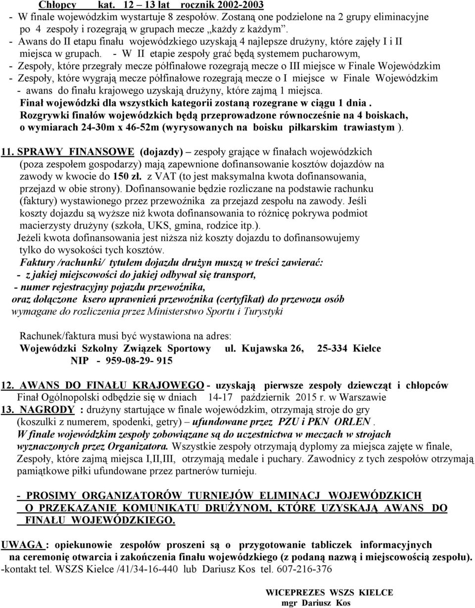 - W II etapie zespoły grać będą systemem pucharowym, - Zespoły, które przegrały mecze półfinałowe rozegrają mecze o III miejsce w Finale Wojewódzkim - Zespoły, które wygrają mecze półfinałowe