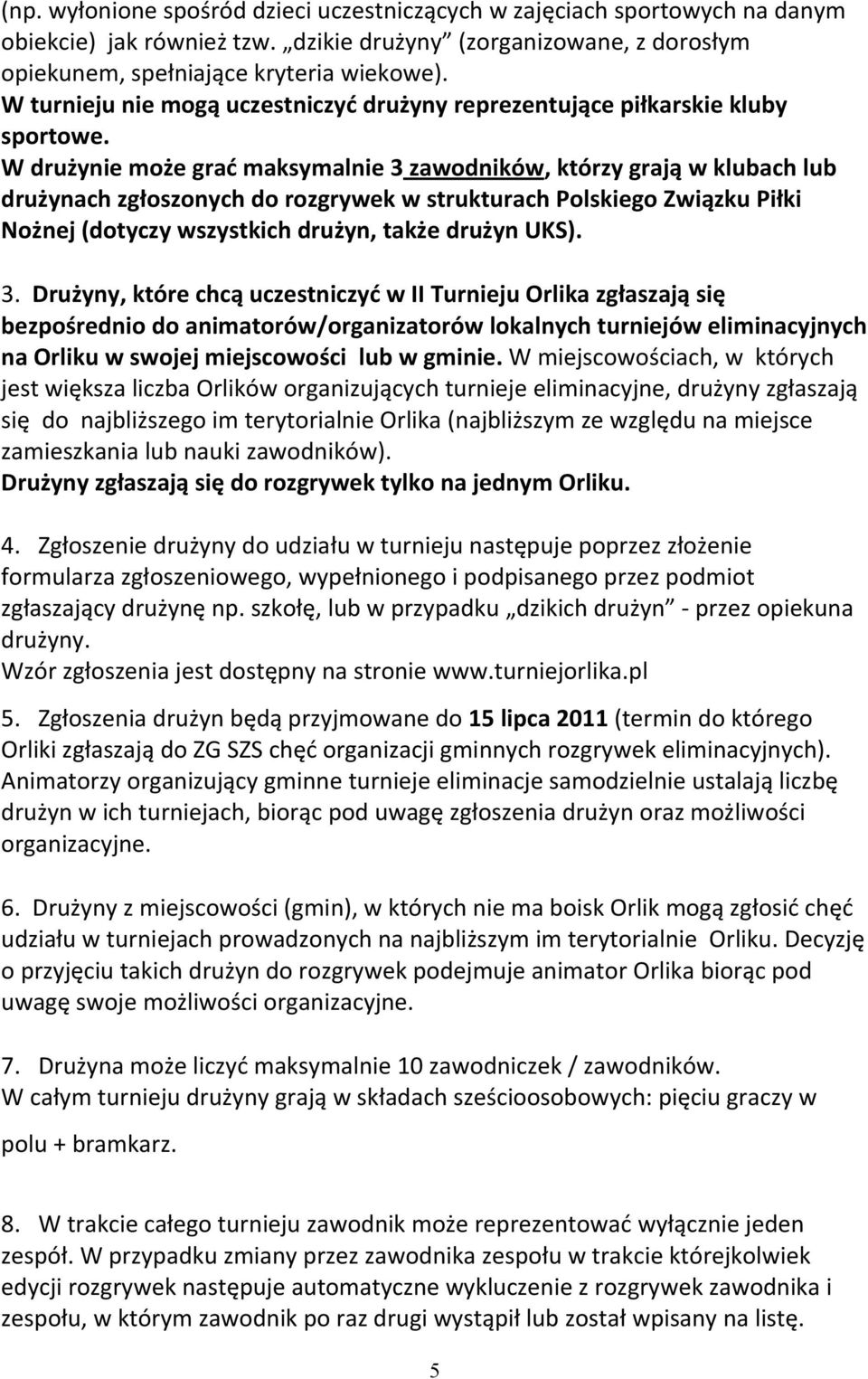 W drużynie może grać maksymalnie 3 zawodników, którzy grają w klubach lub drużynach zgłoszonych do rozgrywek w strukturach Polskiego Związku Piłki Nożnej (dotyczy wszystkich drużyn, także drużyn UKS).