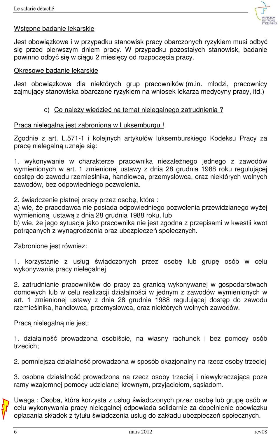 ) c) Co należy wiedzieć na temat nielegalnego zatrudnienia? Praca nielegalna jest zabroniona w Luksemburgu! Zgodnie z art. L.571-1 i kolejnych artykułów luksemburskiego Kodeksu Pracy za pracę nielegalną uznaje się: 1.