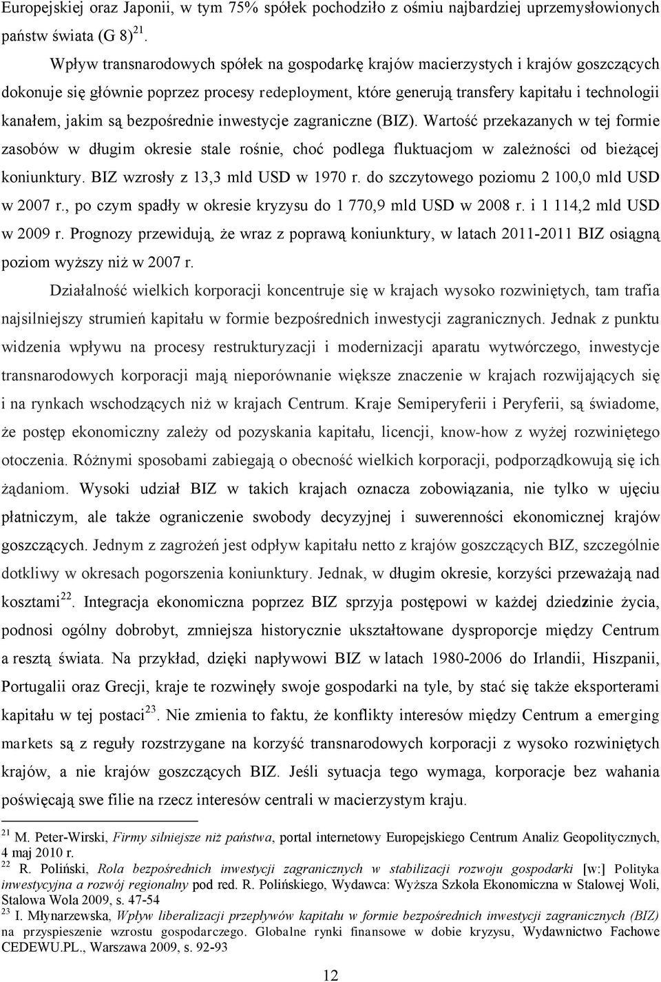 są bezpośrednie inwestycje zagraniczne (BIZ). Wartość przekazanych w tej formie zasobów w długim okresie stale rośnie, choć podlega fluktuacjom w zależności od bieżącej koniunktury.