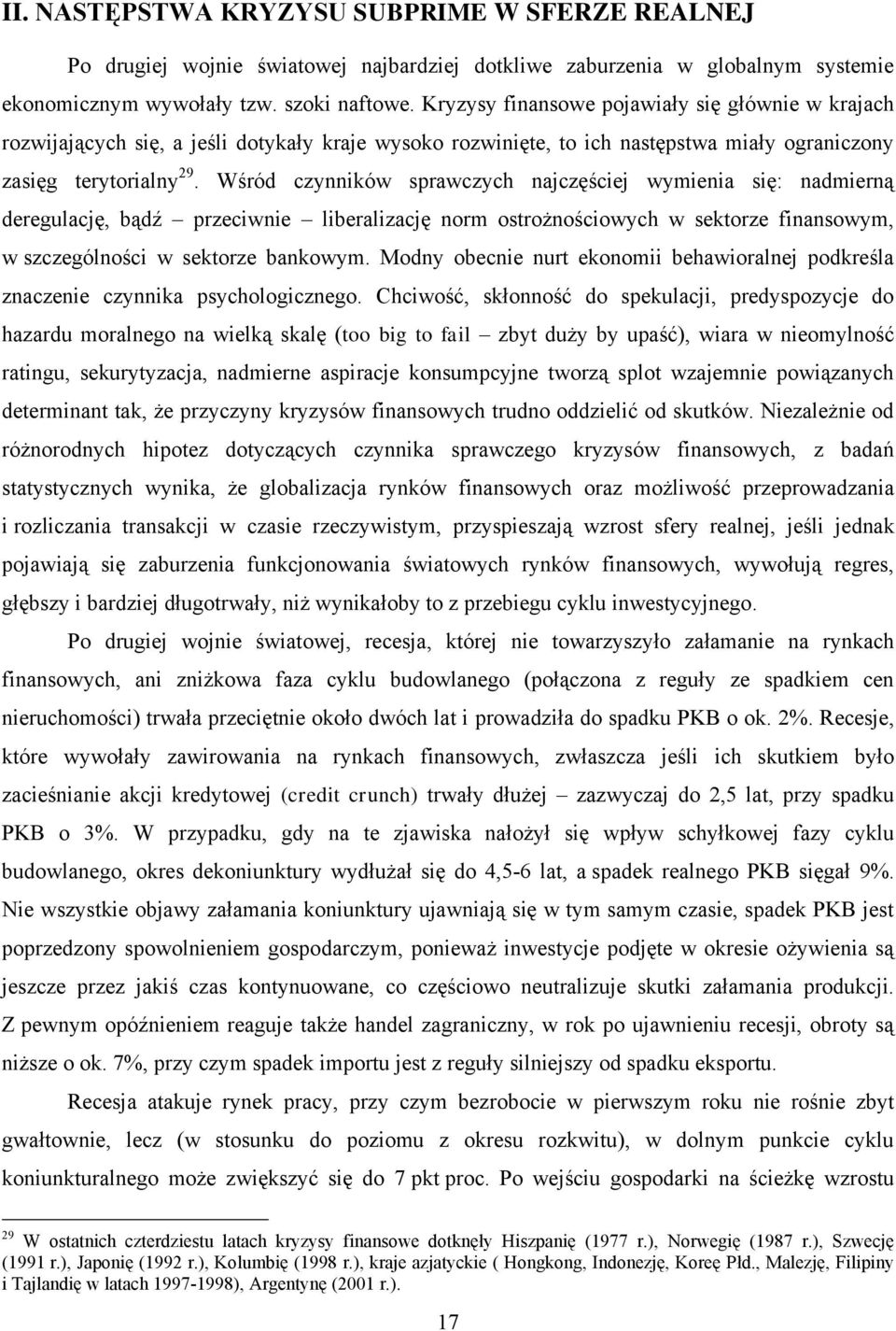 Wśród czynników sprawczych najczęściej wymienia się: nadmierną deregulację, bądź przeciwnie liberalizację norm ostrożnościowych w sektorze finansowym, w szczególności w sektorze bankowym.