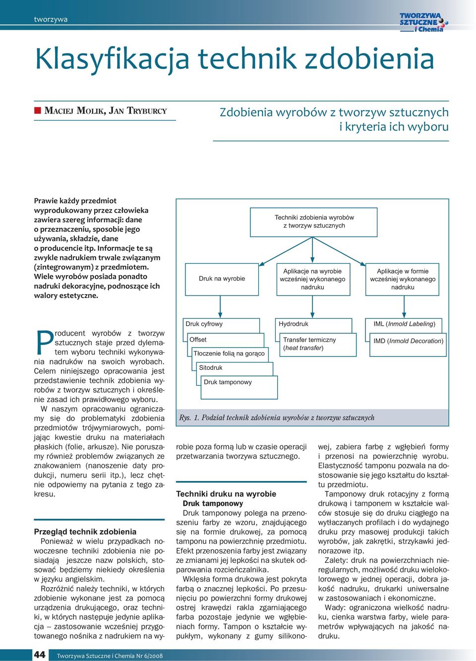 Wiele wyrobów posiada ponadto nadruki dekoracyjne, podnoszące ich walory estetyczne.