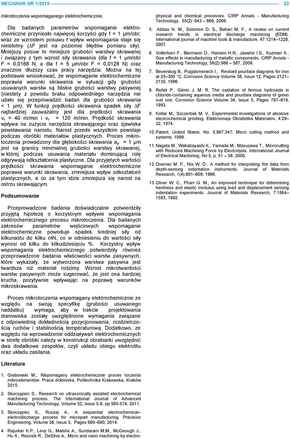 a dla f = 5 μm/obr F = 0,0128 N) oraz znacznie dłuższy czas pracy narzędzia Można na tej podstawie wnioskować, że wspomaganie elektrochemiczne poprawia warunki skrawania w sytuacji gdy grubości