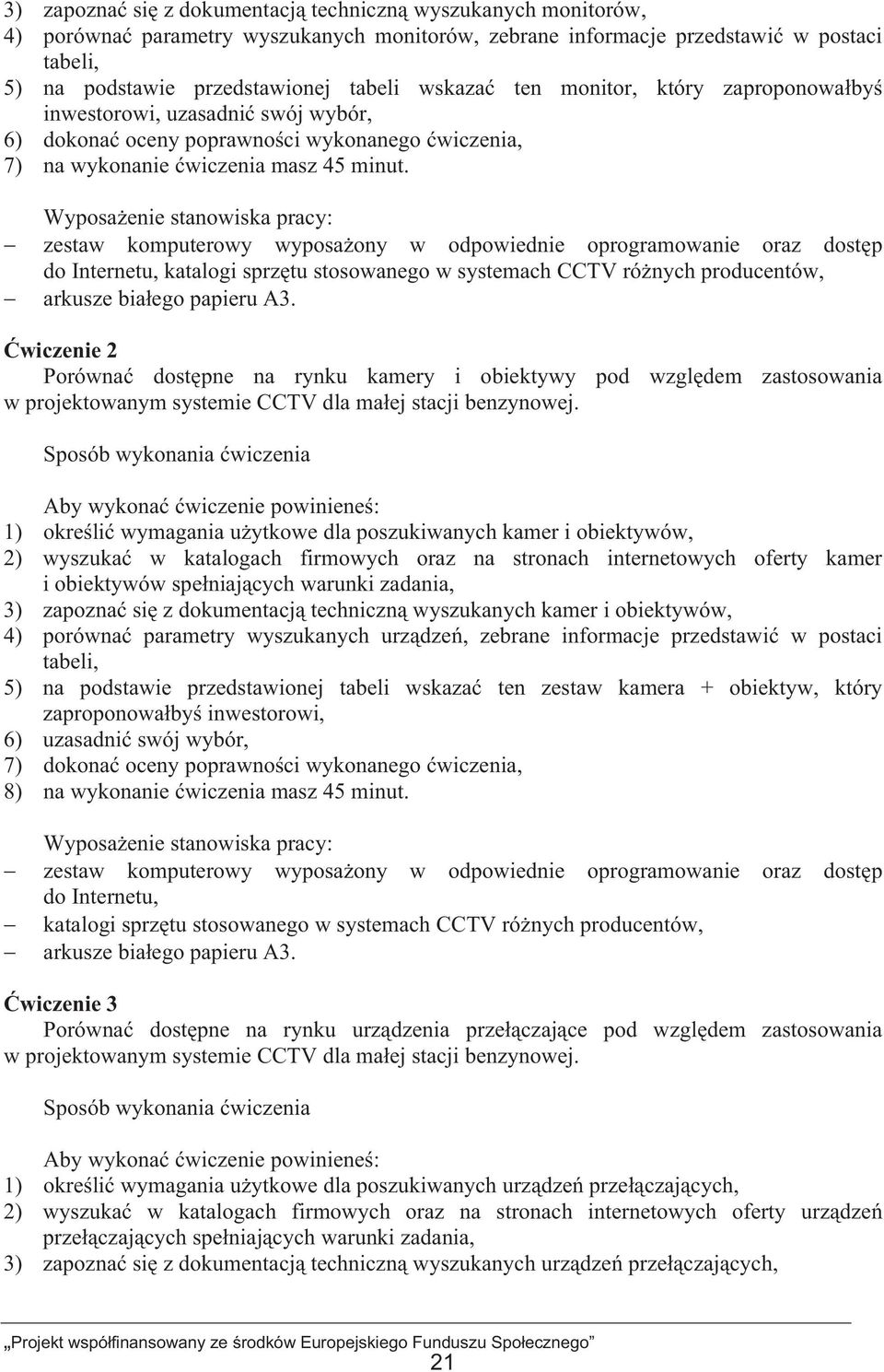 Wyposaenie stanowiska pracy: zestaw komputerowy wyposaony w odpowiednie oprogramowanie oraz dostp do Internetu, katalogi sprztu stosowanego w systemach CCTV rónych producentów, arkusze biaego papieru