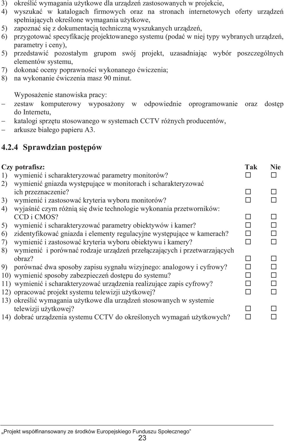 uzasadniajc wybór poszczególnych elementów systemu, 7) dokona oceny poprawnoci wykonanego wiczenia; 8) na wykonanie wiczenia masz 90 minut.