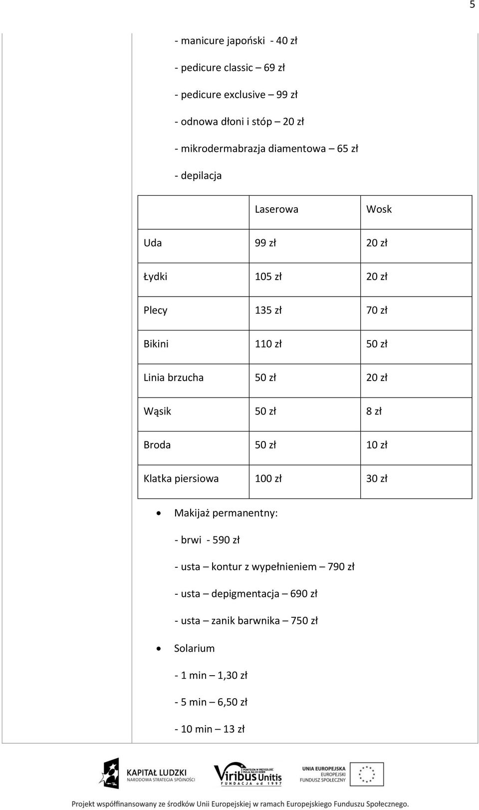 50 zł 20 zł Wąsik 50 zł 8 zł Broda 50 zł 10 zł Klatka piersiowa 100 zł 30 zł Makijaż permanentny: - brwi - 590 zł - usta kontur z