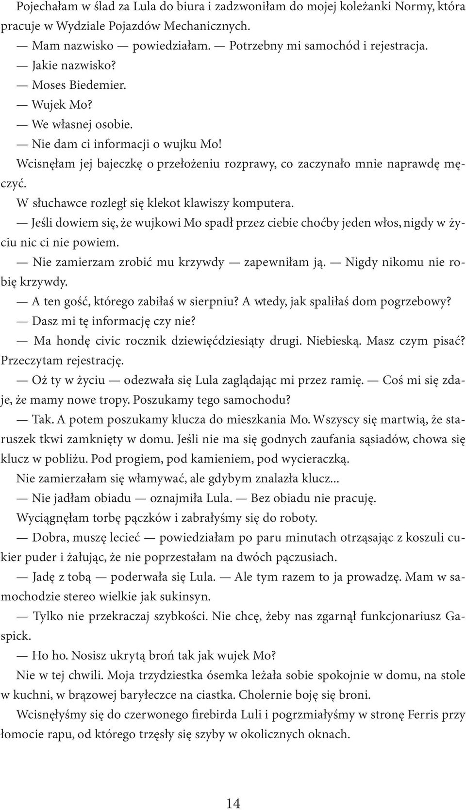 W słuchawce rozległ się klekot klawiszy komputera. Jeśli dowiem się, że wujkowi Mo spadł przez ciebie choćby jeden włos, nigdy w życiu nic ci nie powiem. Nie zamierzam zrobić mu krzywdy zapewniłam ją.