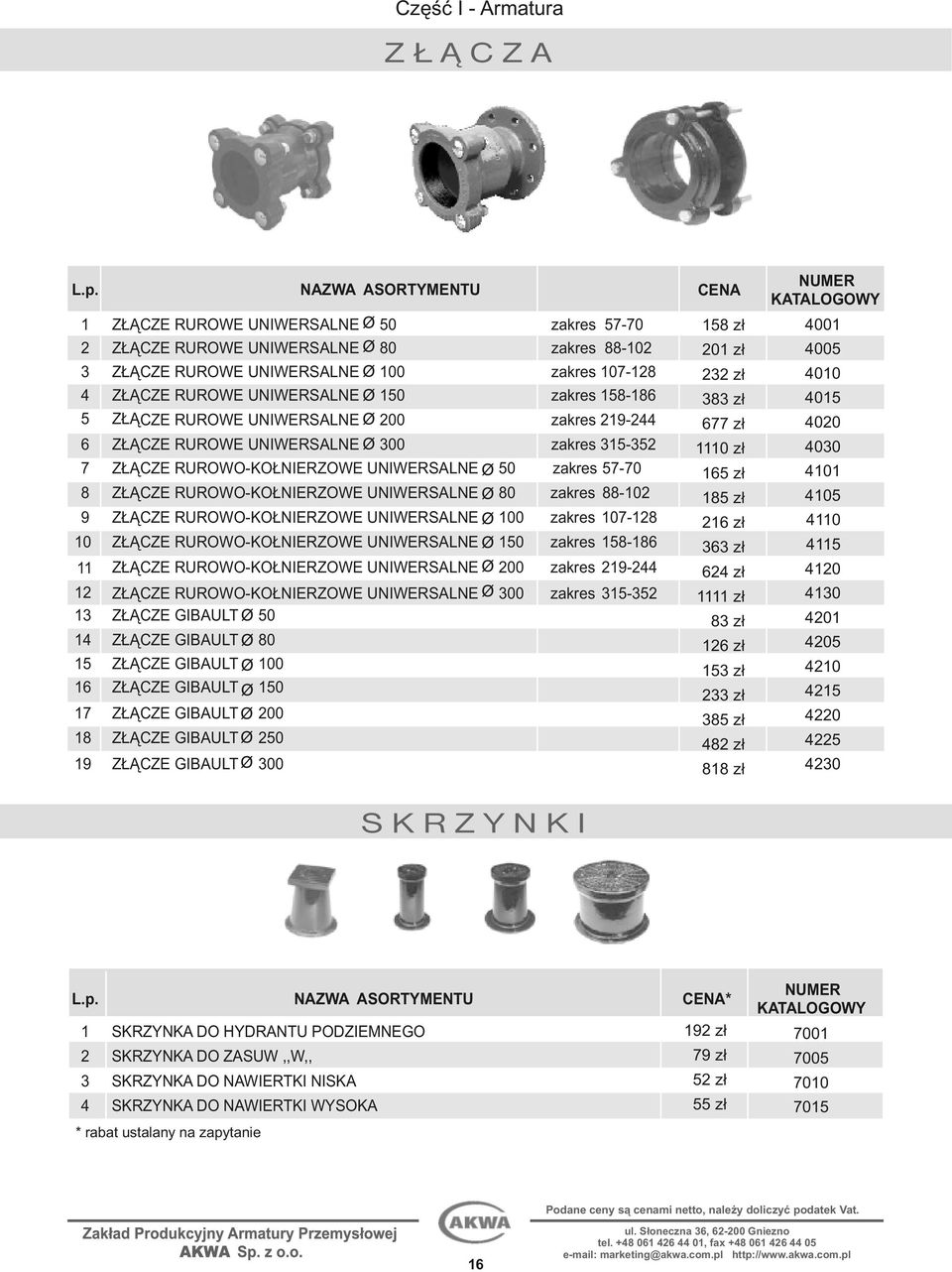 ZŁĄCZE RUROWE UNIWERSALNE 200 zakres 219244 6 ZŁĄCZE RUROWE UNIWERSALNE 300 zakres 315352 7 ZŁĄCZE RUROWOKOŁNIERZOWE UNIWERSALNE 50 zakres 5770 8 ZŁĄCZE RUROWOKOŁNIERZOWE UNIWERSALNE 80 zakres 88102