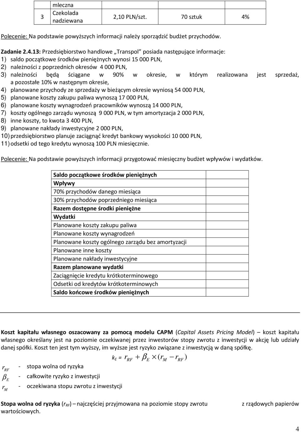 13: Przedsiębiorswo hadlowe Traspol posiada asępujące iformacje: 1) saldo począkowe środków pieiężych wyosi 15 000 PLN, 2) ależości z poprzedich okresów 4 000 PLN, 3) ależości będą ściągae w 90% w