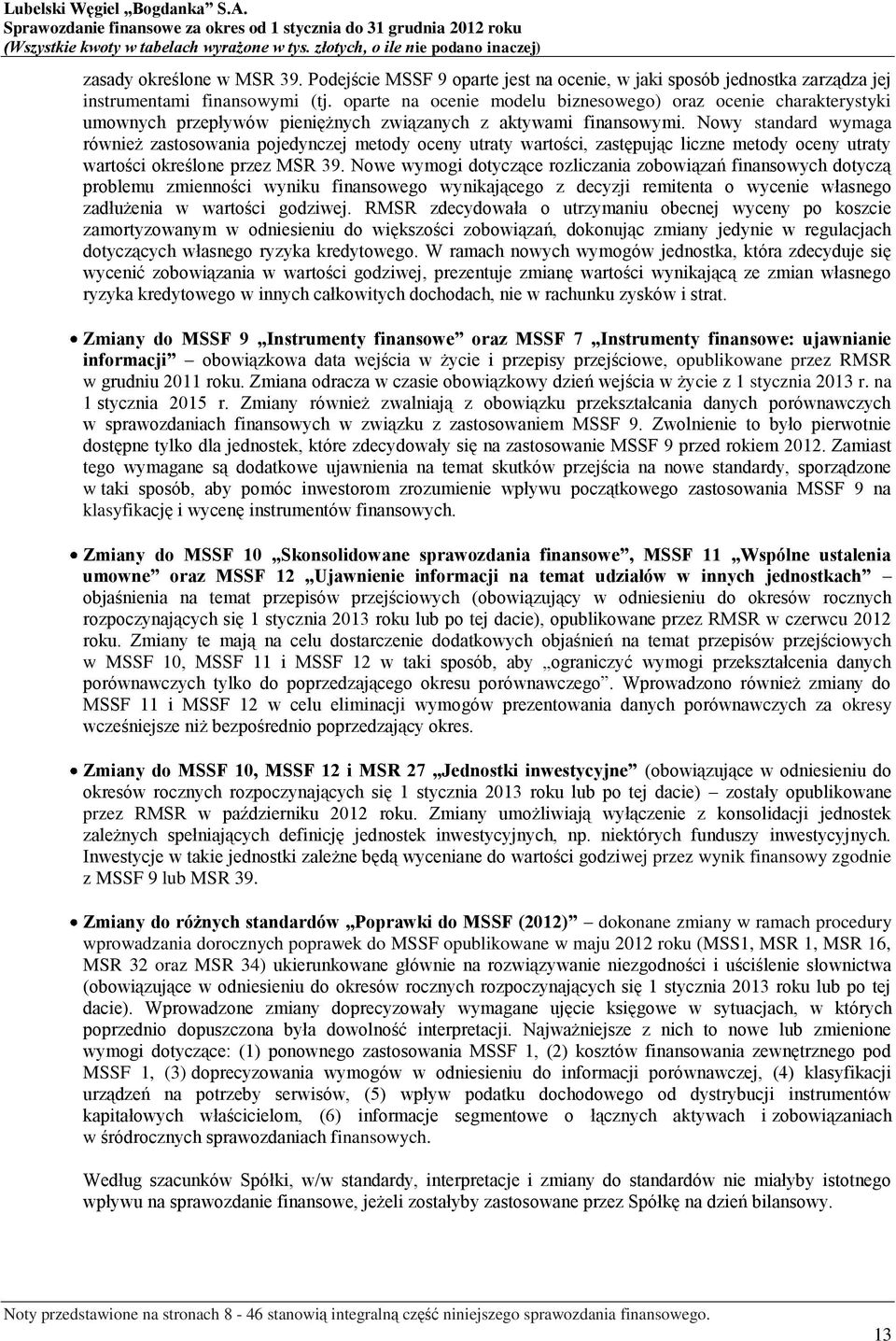 Nowy standard wymaga również zastosowania pojedynczej metody oceny utraty wartości, zastępując liczne metody oceny utraty wartości określone przez MSR 39.